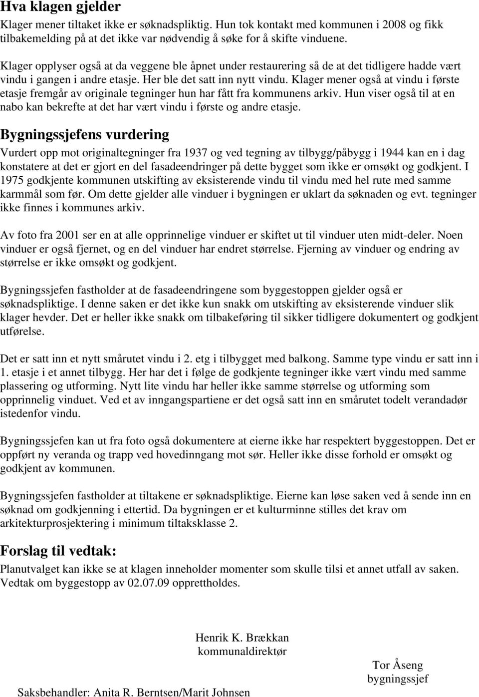 Klager mener også at vindu i første etasje fremgår av originale tegninger hun har fått fra kommunens arkiv. Hun viser også til at en nabo kan bekrefte at det har vært vindu i første og andre etasje.