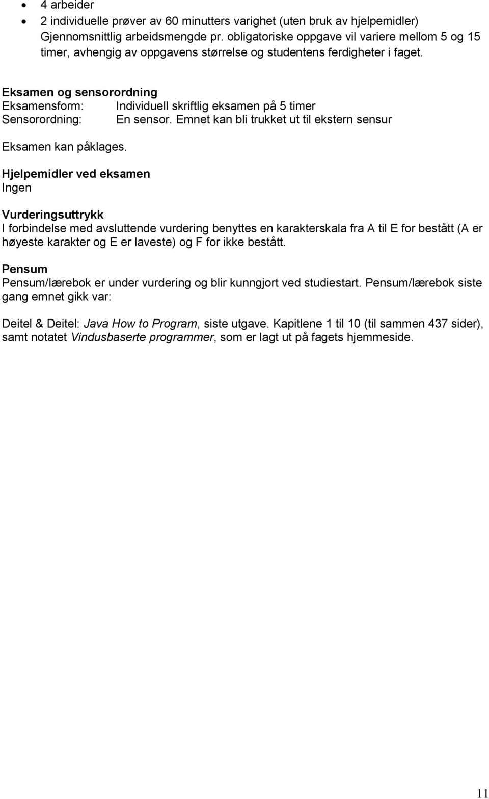 Eksamen og sensorordning Eksamensform: Individuell skriftlig eksamen på 5 timer Sensorordning: En sensor. Emnet kan bli trukket ut til ekstern sensur Eksamen kan påklages.