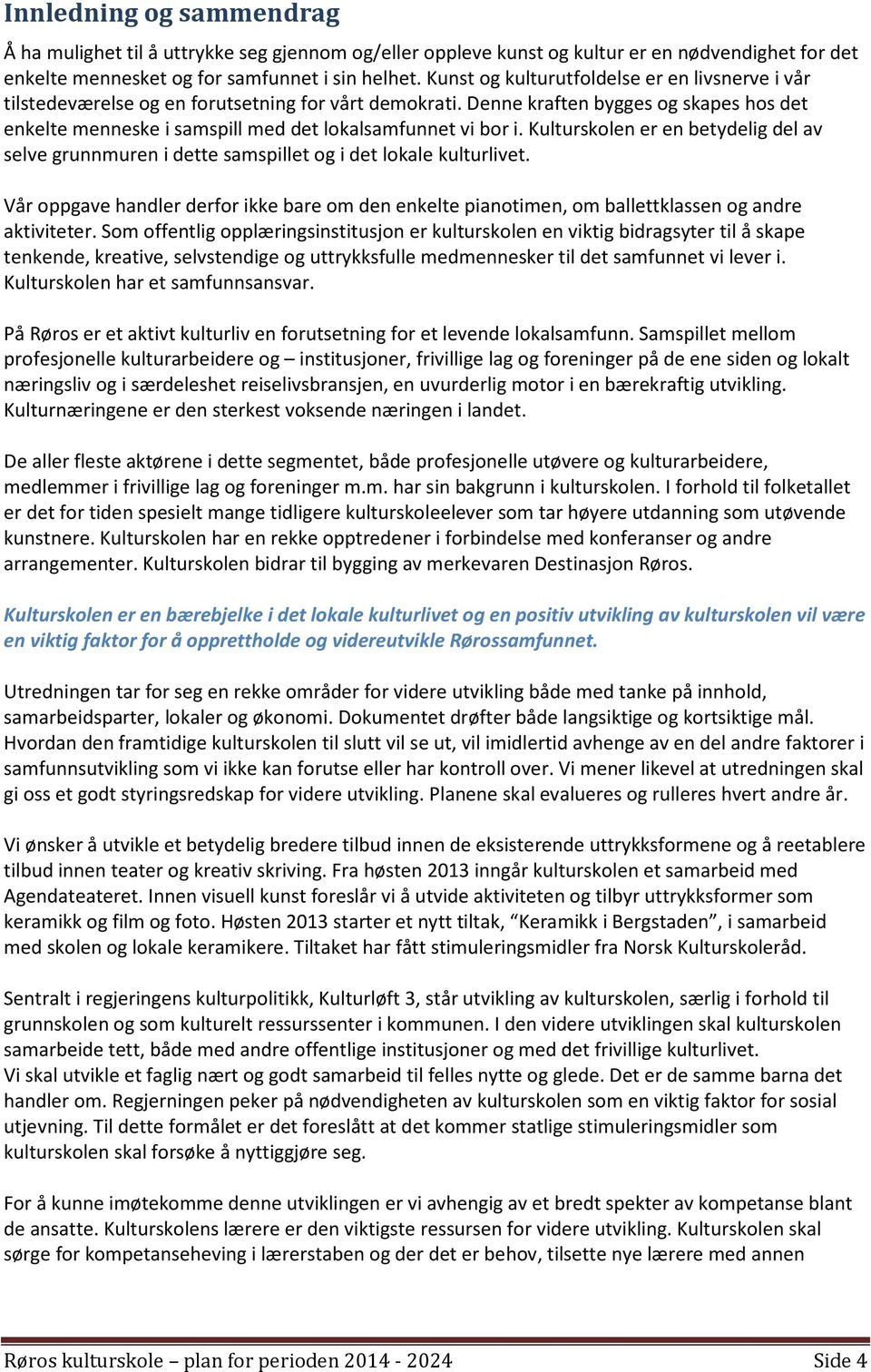 Denne kraften bygges og skapes hos det enkelte menneske i samspill med det lokalsamfunnet vi bor i. Kulturskolen er en betydelig del av selve grunnmuren i dette samspillet og i det lokale kulturlivet.