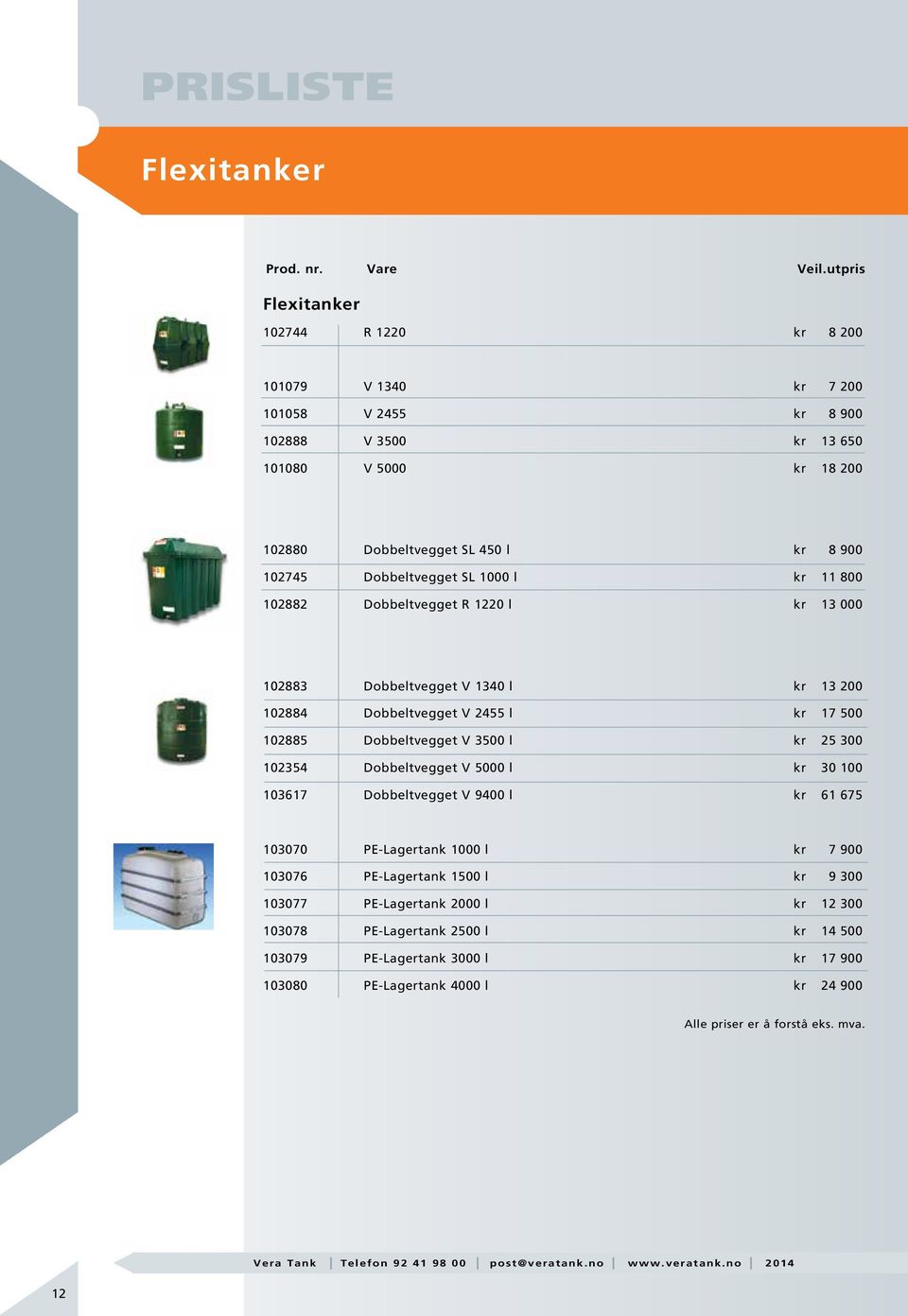 102885 Dobbeltvegget V 3500 l kr 25 300 102354 Dobbeltvegget V 5000 l kr 30 100 103617 Dobbeltvegget V 9400 l kr 61 675 103070 PE-Lagertank 1000 l kr 7 900 103076