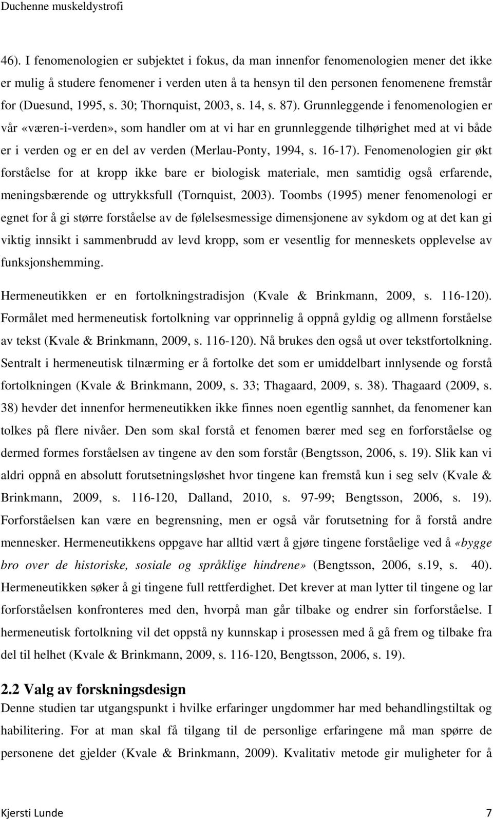 Grunnleggende i fenomenologien er vår «væren-i-verden», som handler om at vi har en grunnleggende tilhørighet med at vi både er i verden og er en del av verden (Merlau-Ponty, 1994, s. 16-17).