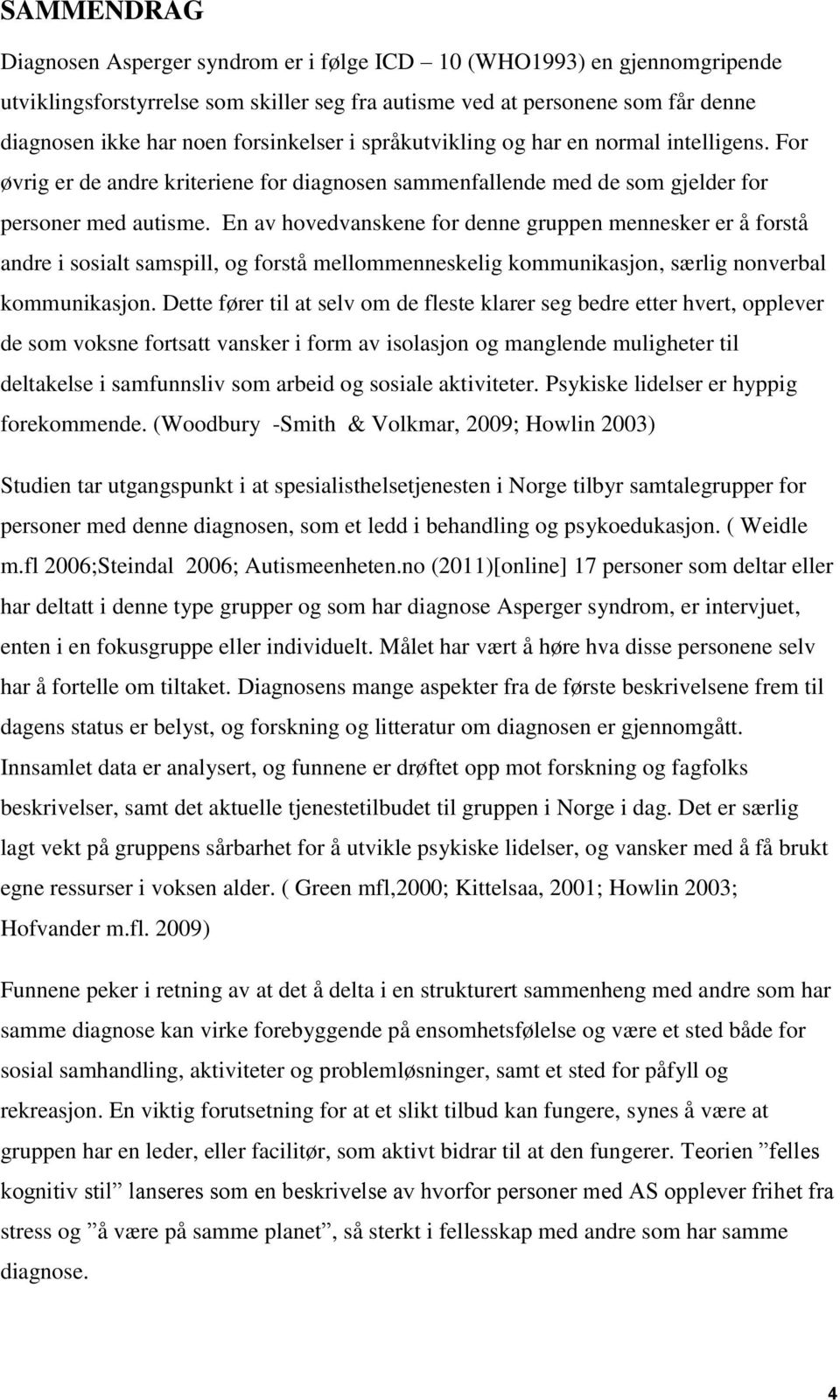 En av hovedvanskene for denne gruppen mennesker er å forstå andre i sosialt samspill, og forstå mellommenneskelig kommunikasjon, særlig nonverbal kommunikasjon.