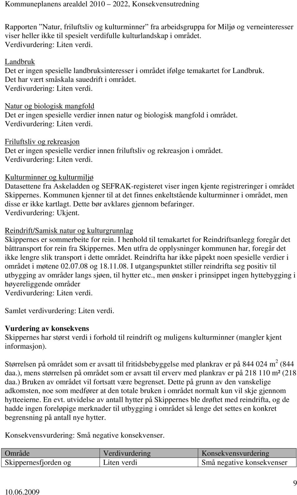 Det er ingen spesielle verdier innen friluftsliv og rekreasjon i området. Datasettene fra Askeladden og SEFRAK-registeret viser ingen kjente registreringer i området Skippernes.