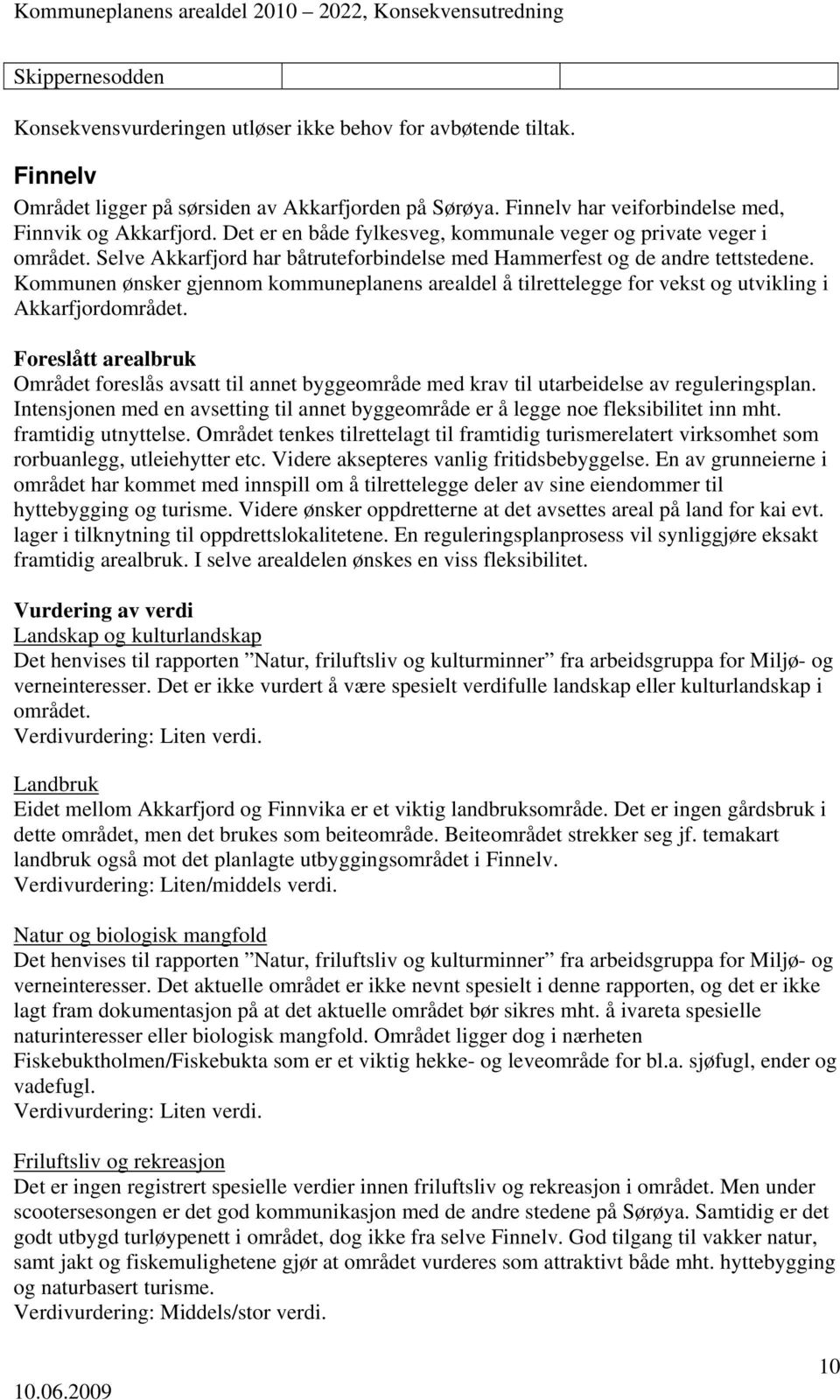 Kommunen ønsker gjennom kommuneplanens arealdel å tilrettelegge for vekst og utvikling i Akkarfjordområdet. Området foreslås avsatt til annet byggeområde med krav til utarbeidelse av reguleringsplan.