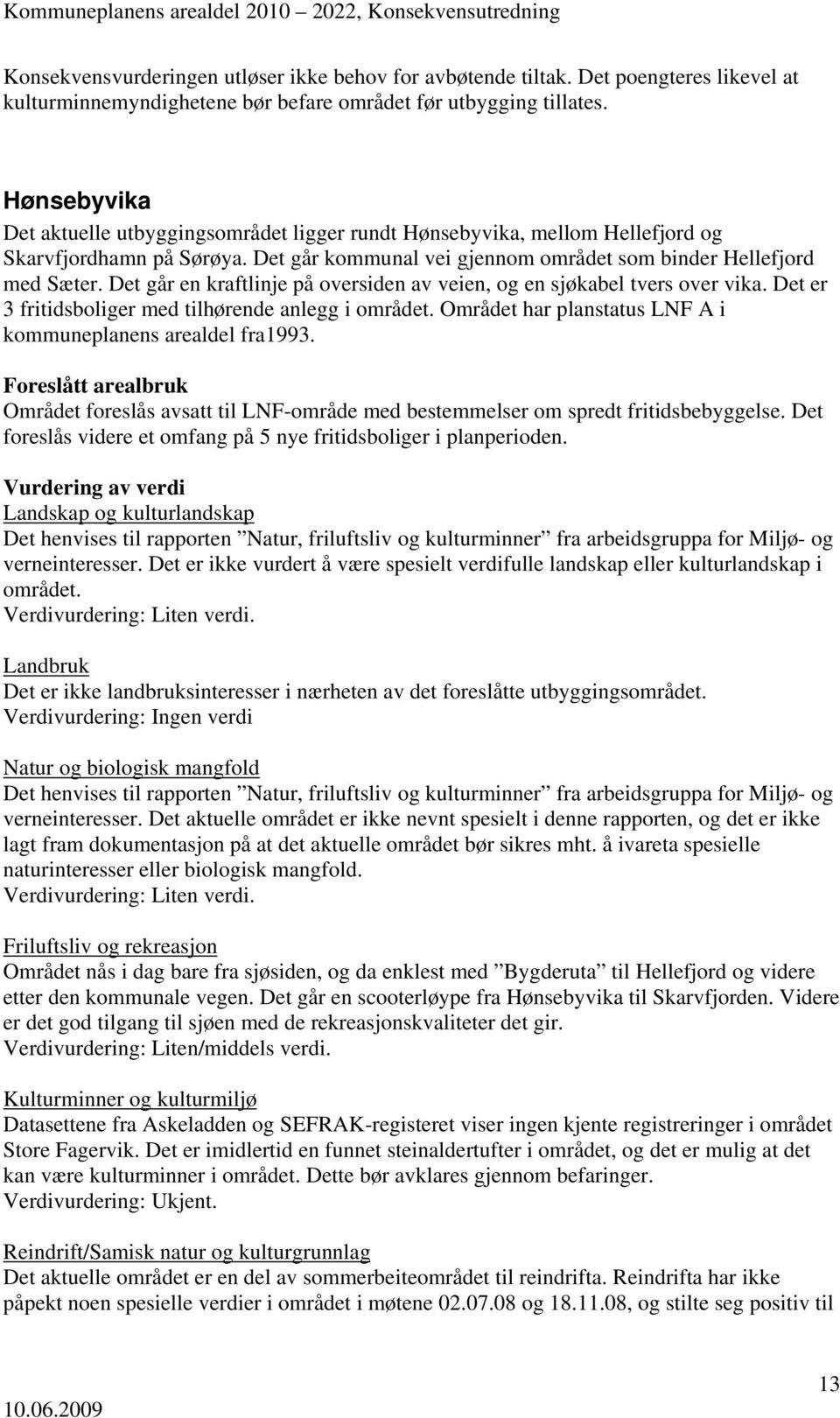 Det går en kraftlinje på oversiden av veien, og en sjøkabel tvers over vika. Det er 3 fritidsboliger med tilhørende anlegg i området. Området har planstatus LNF A i kommuneplanens arealdel fra1993.