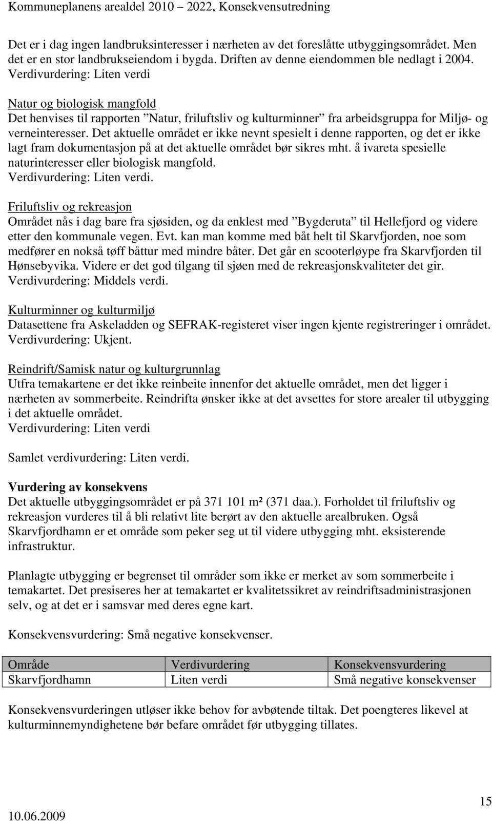 å ivareta spesielle naturinteresser eller biologisk mangfold. Området nås i dag bare fra sjøsiden, og da enklest med Bygderuta til Hellefjord og videre etter den kommunale vegen. Evt.