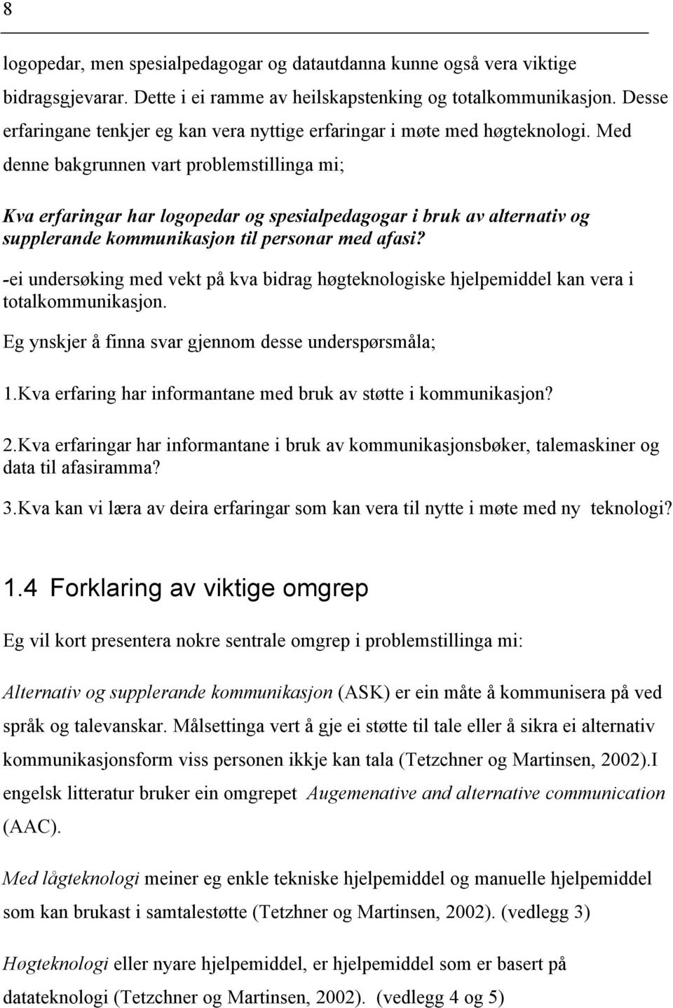 Med denne bakgrunnen vart problemstillinga mi; Kva erfaringar har logopedar og spesialpedagogar i bruk av alternativ og supplerande kommunikasjon til personar med afasi?