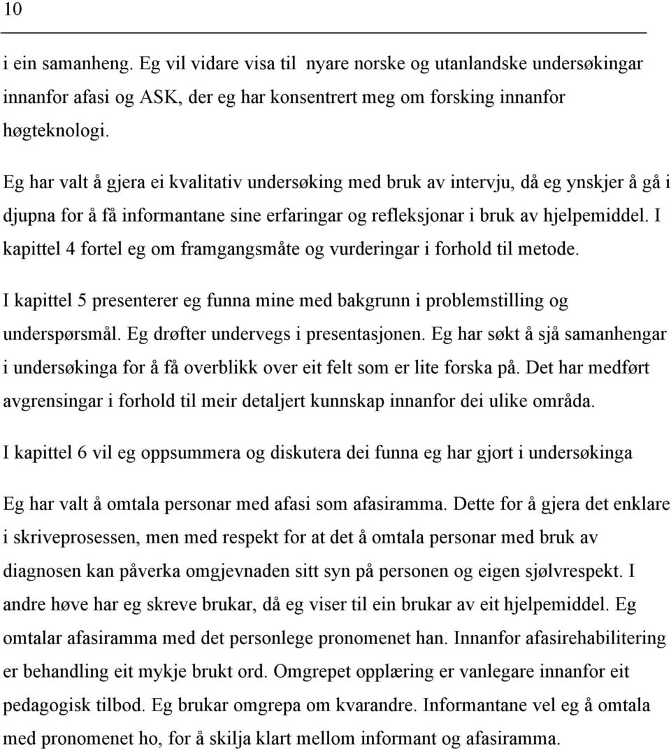 I kapittel 4 fortel eg om framgangsmåte og vurderingar i forhold til metode. I kapittel 5 presenterer eg funna mine med bakgrunn i problemstilling og underspørsmål.