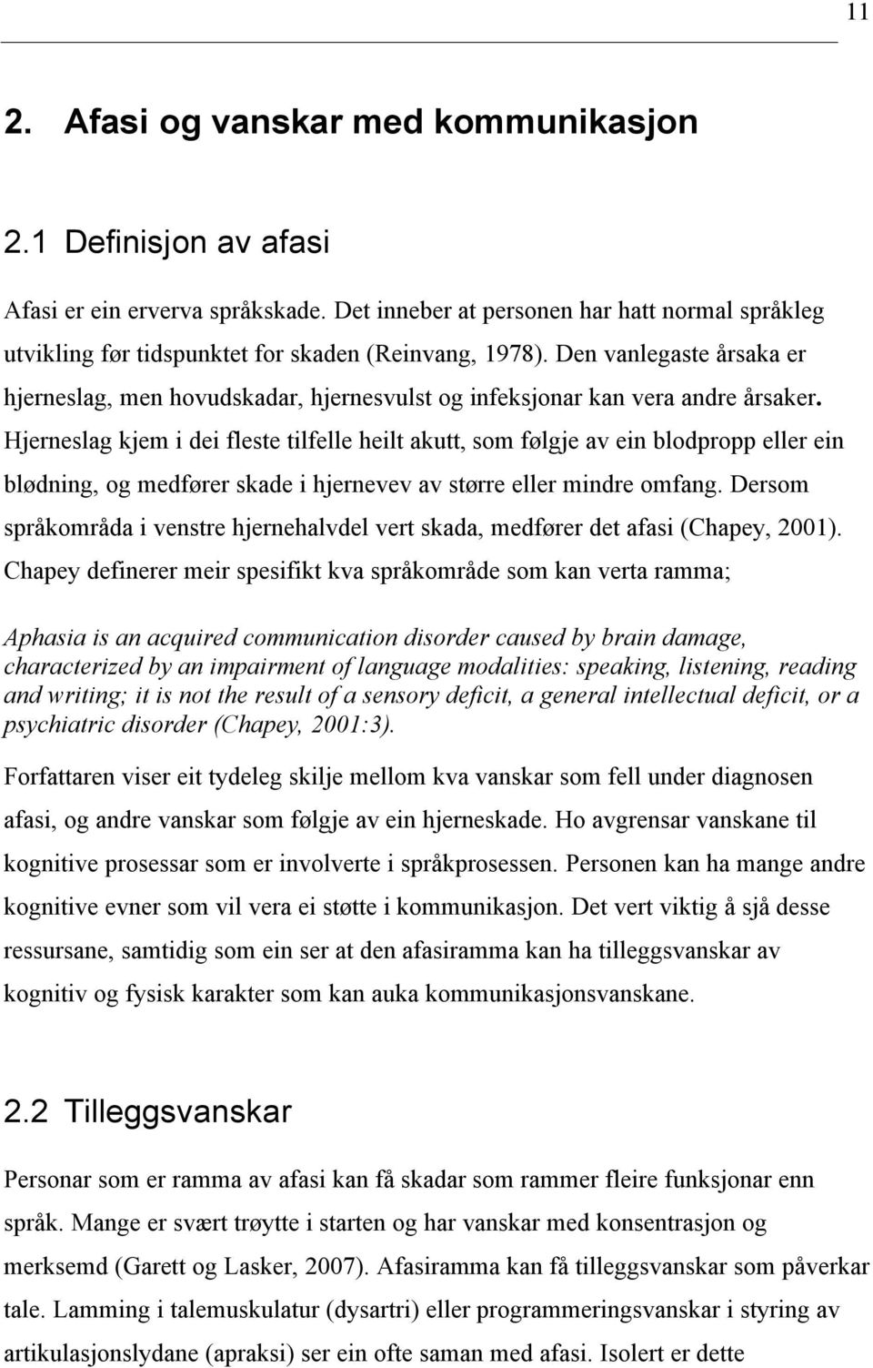 Den vanlegaste årsaka er hjerneslag, men hovudskadar, hjernesvulst og infeksjonar kan vera andre årsaker.