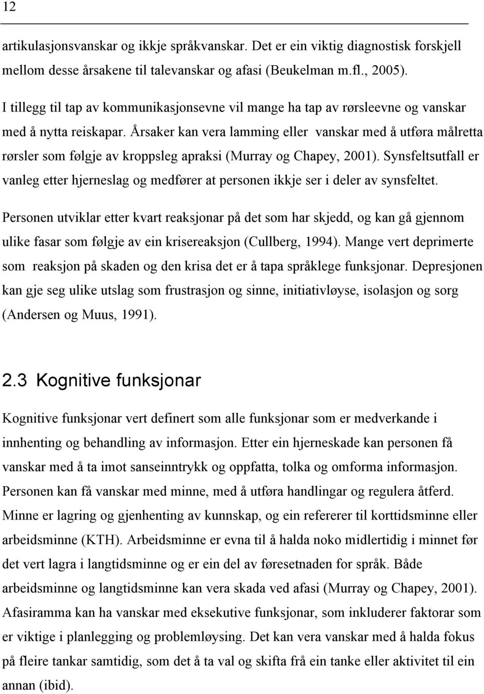 Årsaker kan vera lamming eller vanskar med å utføra målretta rørsler som følgje av kroppsleg apraksi (Murray og Chapey, 2001).