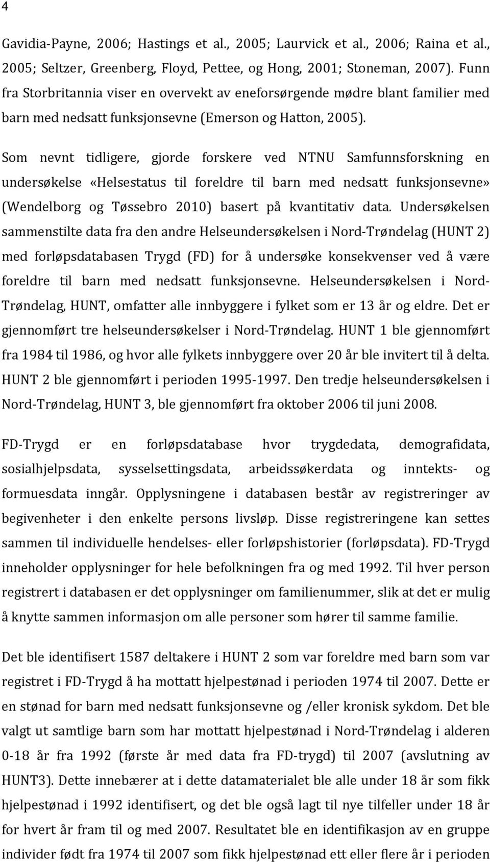 Som nevnt tidligere, gjorde forskere ved NTNU Samfunnsforskning en undersøkelse «Helsestatus til foreldre til barn med nedsatt funksjonsevne» (Wendelborg og Tøssebro 2010) basert på kvantitativ data.