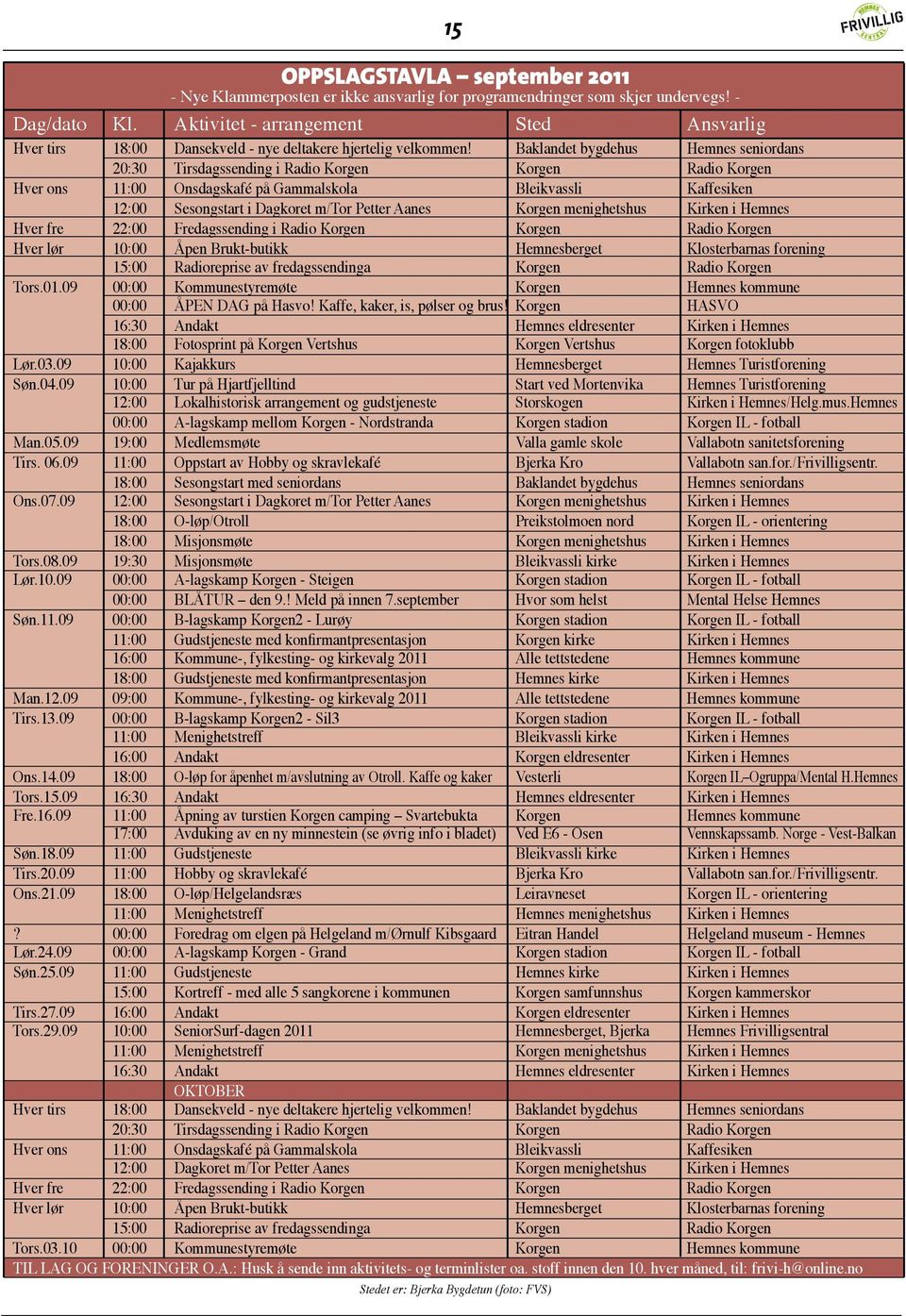 Baklandet bygdehus Hemnes seniordans 20:30 Tirsdagssending i Radio Korgen Korgen Radio Korgen Hver ons 11:00 Onsdagskafé på Gammalskola Bleikvassli Kaffesiken 12:00 Sesongstart i Dagkoret m/tor