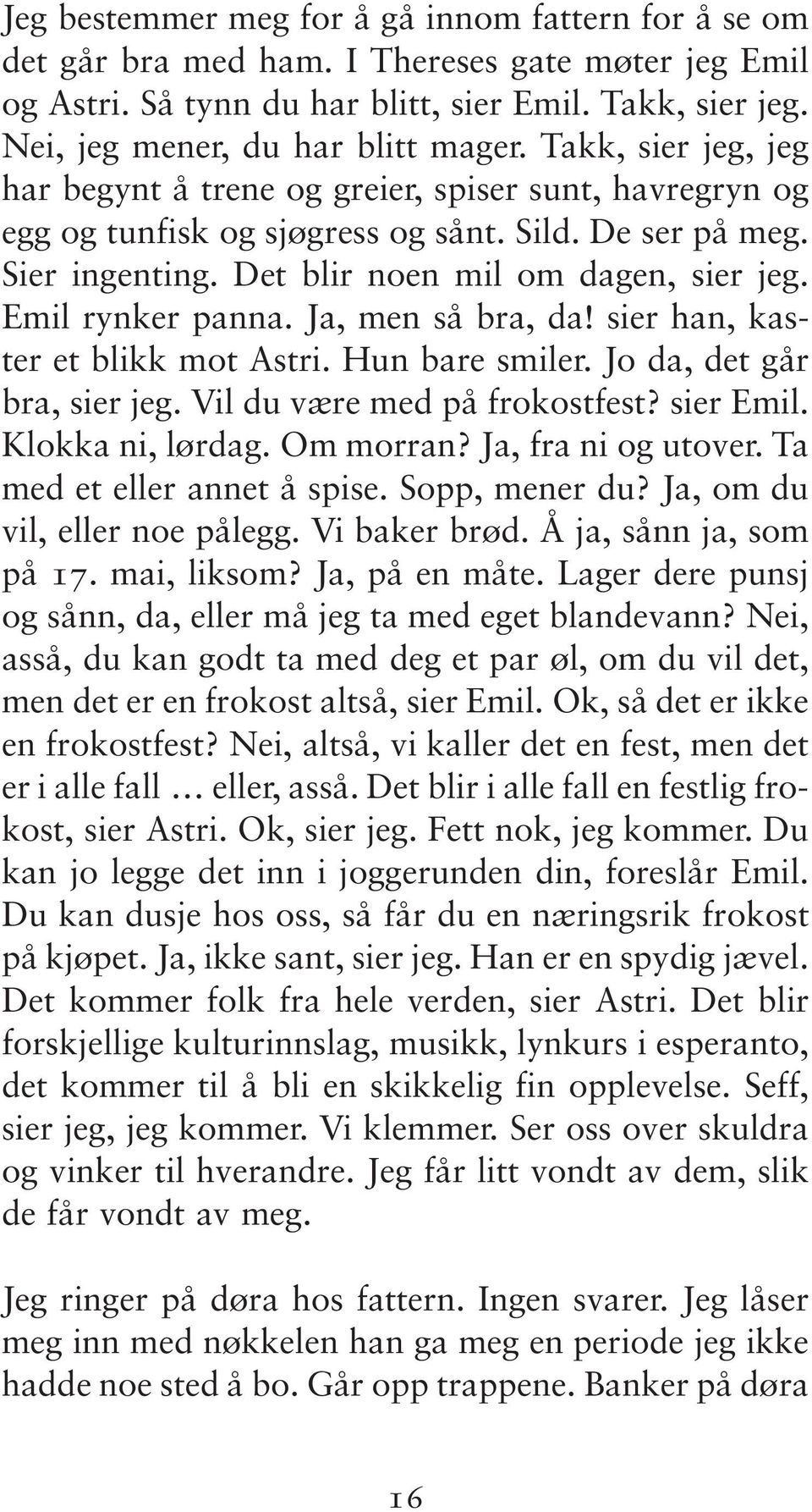 Emil rynker panna. Ja, men så bra, da! sier han, kaster et blikk mot Astri. Hun bare smiler. Jo da, det går bra, sier jeg. Vil du være med på frokostfest? sier Emil. Klokka ni, lørdag. Om morran?