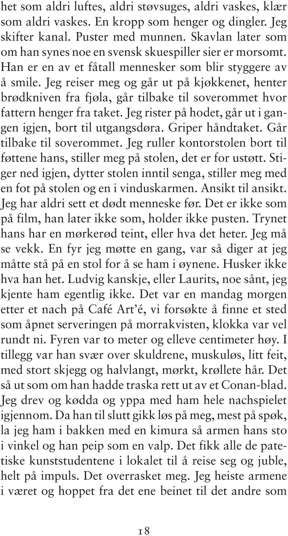 Jeg reiser meg og går ut på kjøkkenet, henter brødkniven fra fjøla, går tilbake til soverommet hvor fattern henger fra taket. Jeg rister på hodet, går ut i gangen igjen, bort til utgangsdøra.