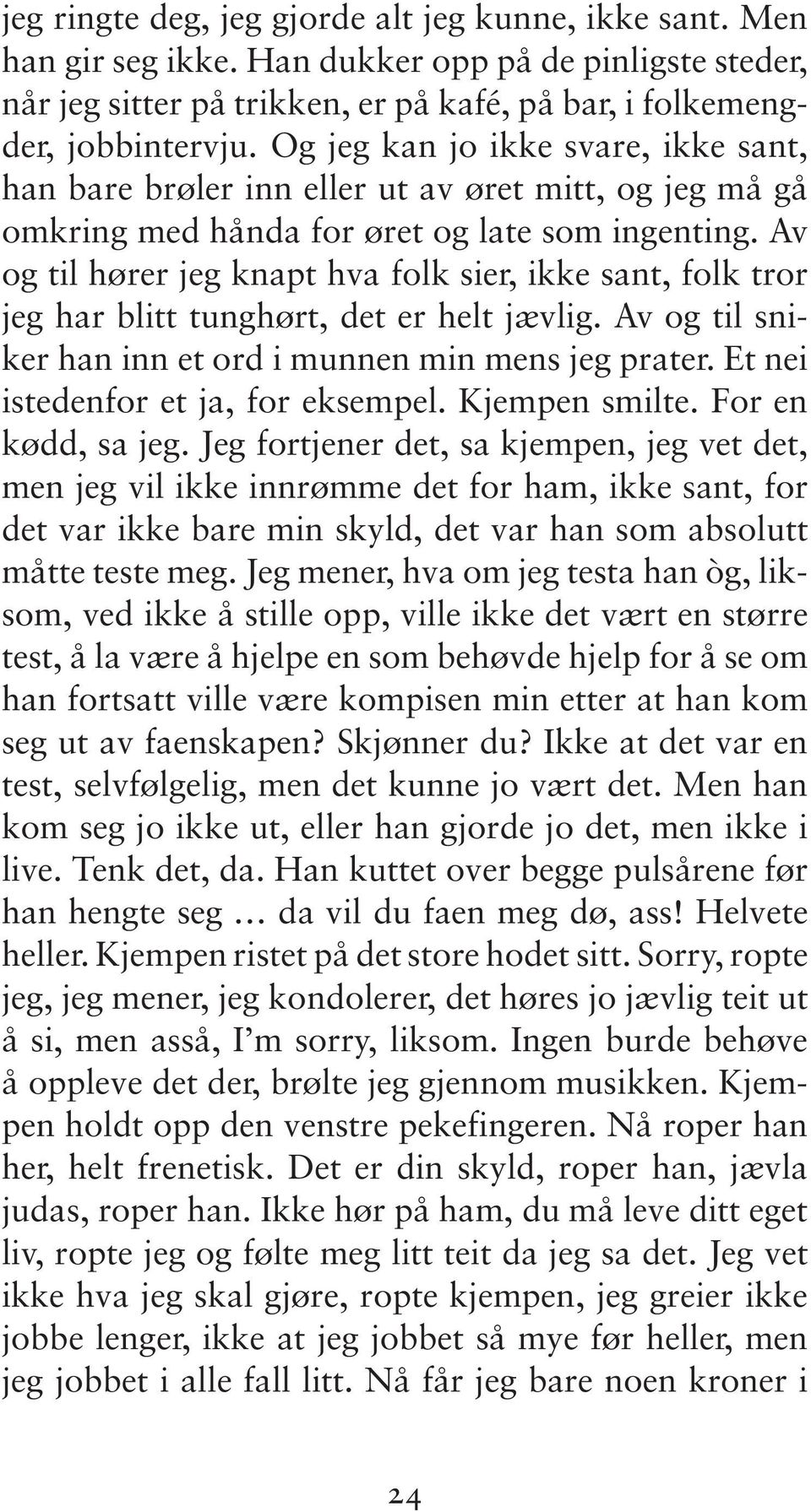 Av og til hører jeg knapt hva folk sier, ikke sant, folk tror jeg har blitt tunghørt, det er helt jævlig. Av og til sniker han inn et ord i munnen min mens jeg prater.