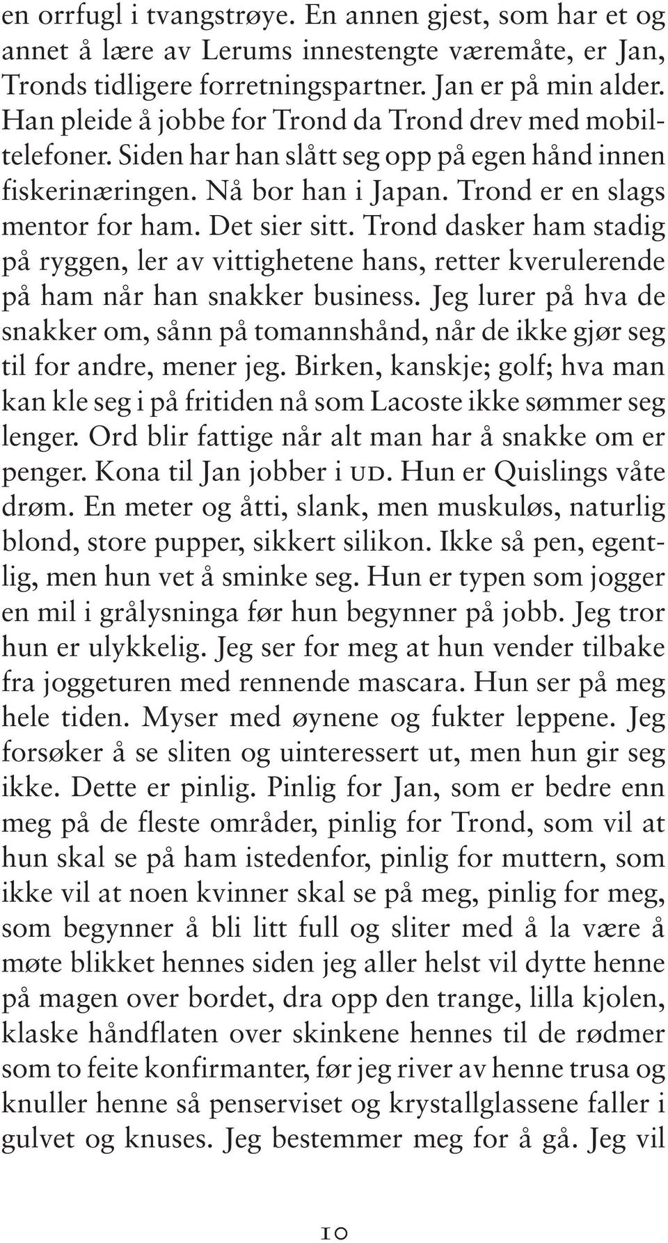 Trond dasker ham stadig på ryggen, ler av vittighetene hans, retter kverulerende på ham når han snakker business.