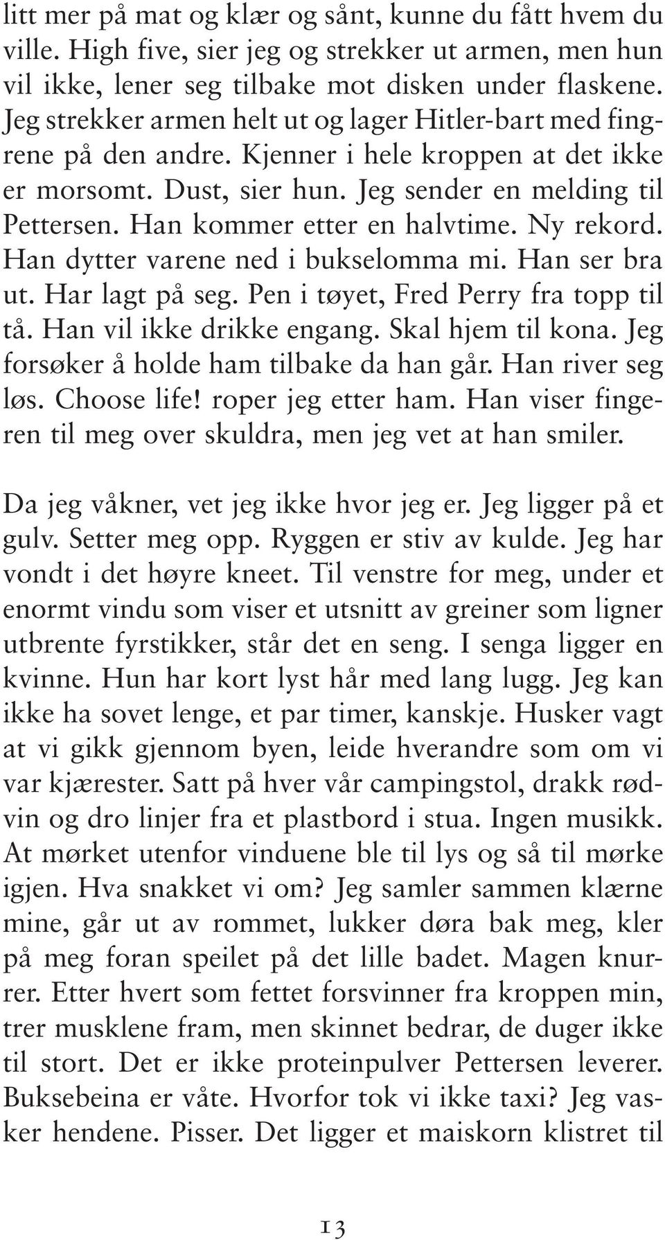 Han kommer etter en halvtime. Ny rekord. Han dytter varene ned i bukselomma mi. Han ser bra ut. Har lagt på seg. Pen i tøyet, Fred Perry fra topp til tå. Han vil ikke drikke engang.