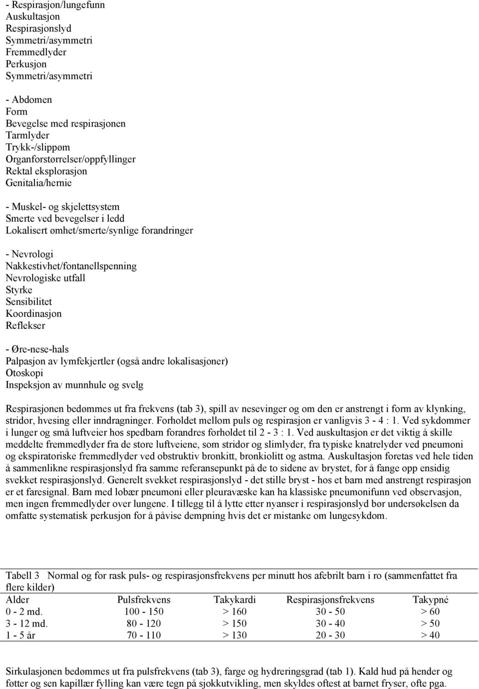 Nakkestivhet/fontanellspenning Nevrologiske utfall Styrke Sensibilitet Koordinasjon Reflekser - Øre-nese-hals Palpasjon av lymfekjertler (også andre lokalisasjoner) Otoskopi Inspeksjon av munnhule og