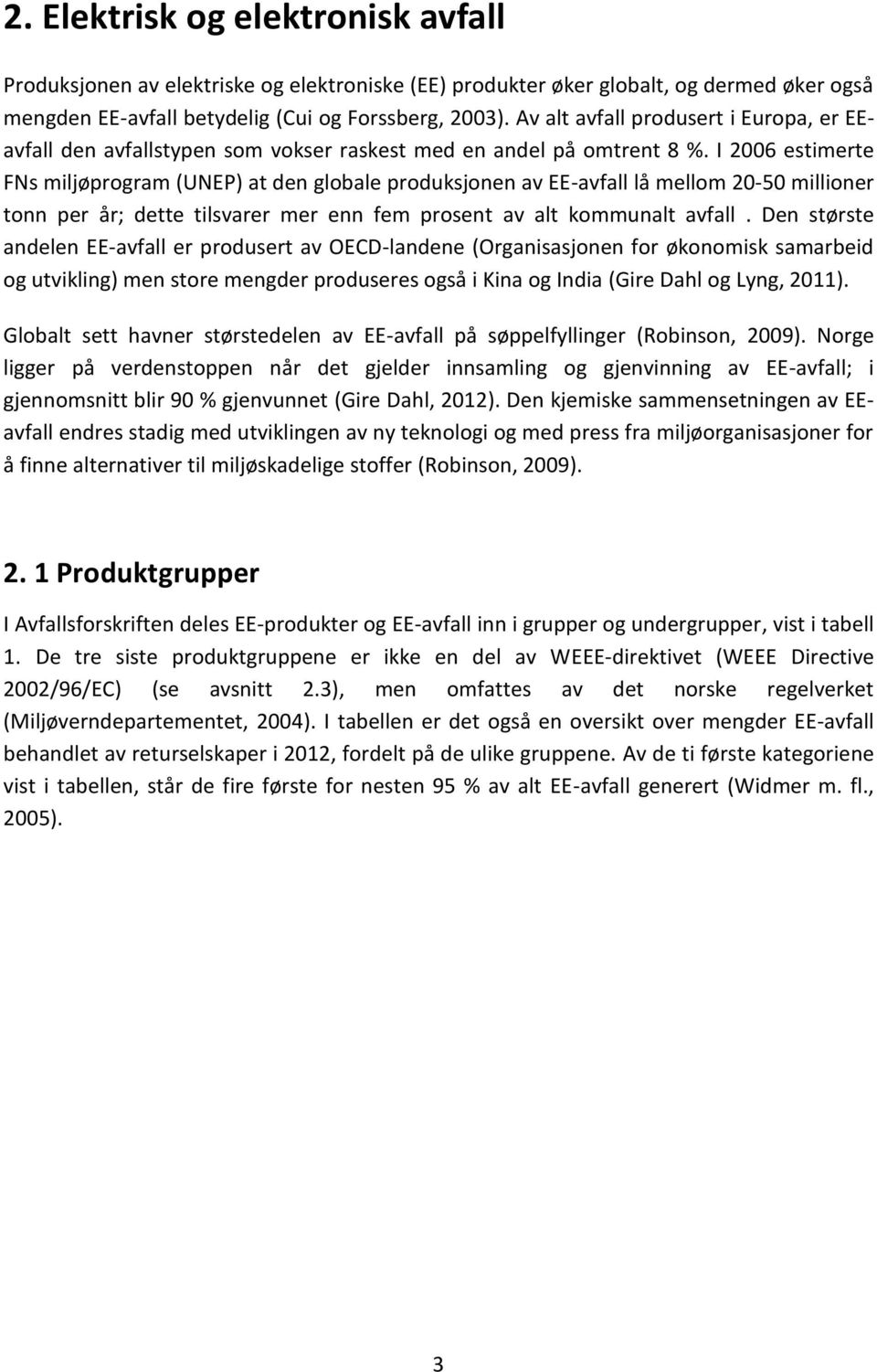 I 2006 estimerte FNs miljøprogram (UNEP) at den globale produksjonen av EE-avfall lå mellom 20-50 millioner tonn per år; dette tilsvarer mer enn fem prosent av alt kommunalt avfall.