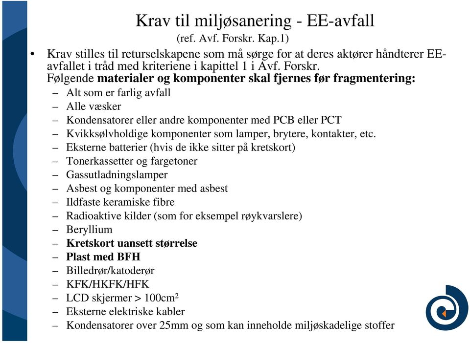 Følgende materialer og komponenter skal fjernes før fragmentering: Alt som er farlig avfall Alle væsker Kondensatorer eller andre komponenter med PCB eller PCT Kvikksølvholdige komponenter som