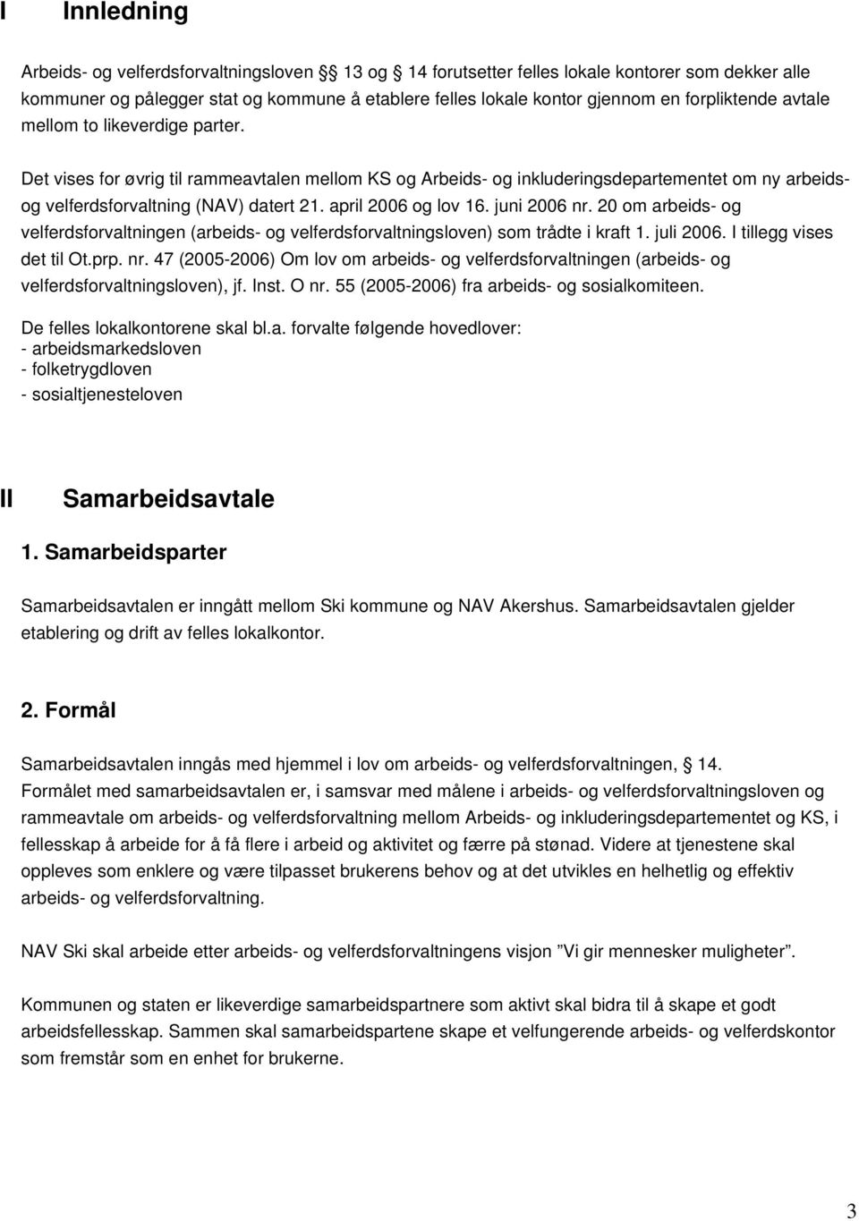 april 2006 og lov 16. juni 2006 nr. 20 om arbeids- og velferdsforvaltningen (arbeids- og velferdsforvaltningsloven) som trådte i kraft 1. juli 2006. I tillegg vises det til Ot.prp. nr. 47 (2005-2006) Om lov om arbeids- og velferdsforvaltningen (arbeids- og velferdsforvaltningsloven), jf.