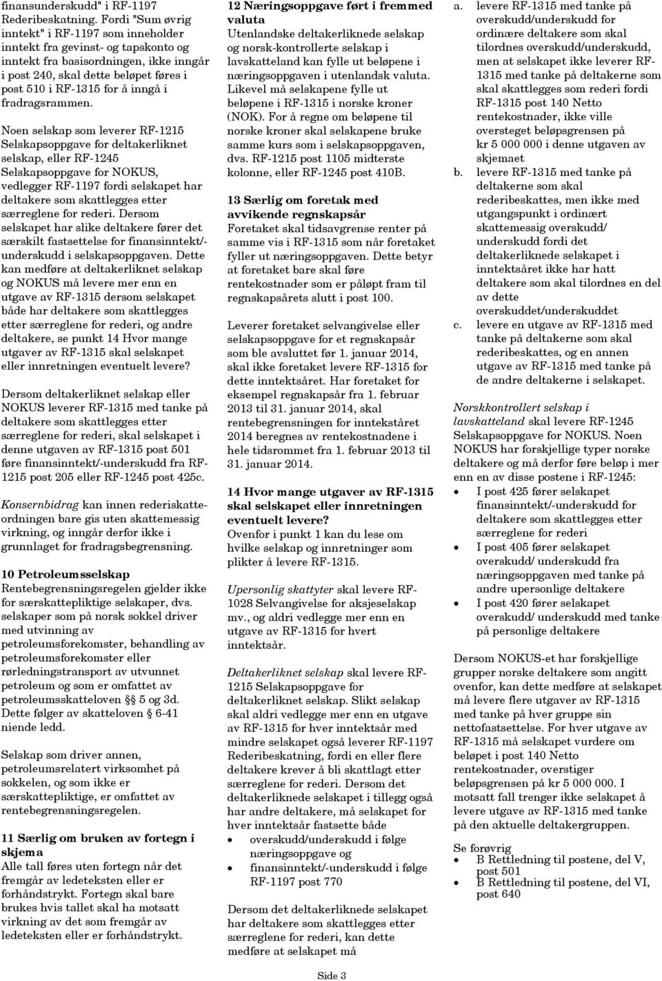 fradragsrammen. Noen selskap som leverer RF-1215 Selskapsoppgave for deltakerliknet selskap, eller RF-1245 Selskapsoppgave for NOKUS, vedlegger RF-1197 fordi selskapet har særreglene for rederi.