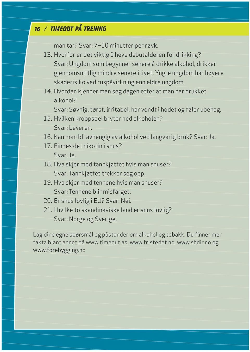 Hvordan kjenner man seg dagen etter at man har drukket alkohol? Svar: Søvnig, tørst, irritabel, har vondt i hodet og føler ubehag. 15. Hvilken kroppsdel bryter ned alkoholen? Svar: Leveren. 16.