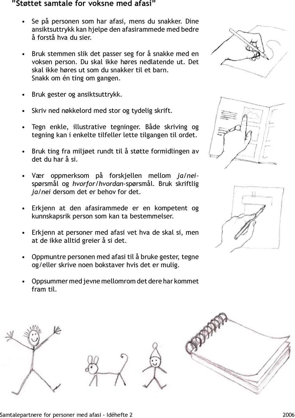 Bruk gester og ansiktsuttrykk. Skriv ned nøkkelord med stor og tydelig skrift. Tegn enkle, illustrative tegninger. Både skriving og tegning kan i enkelte tilfeller lette tilgangen til ordet.