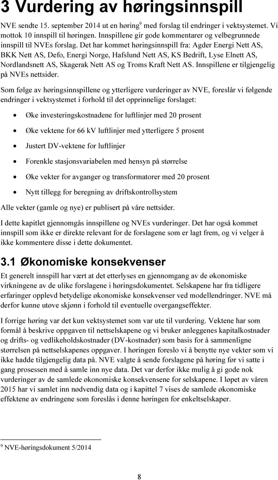 Det har kommet høringsinnspill fra: Agder Energi Nett AS, BKK Nett AS, Defo, Energi Norge, Hafslund Nett AS, KS Bedrift, Lyse Elnett AS, Nordlandsnett AS, Skagerak Nett AS og Troms Kraft Nett AS.