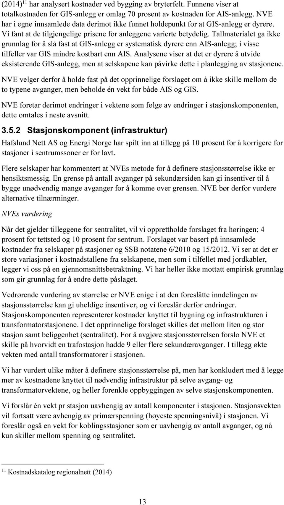 Tallmaterialet ga ikke grunnlag for å slå fast at GIS-anlegg er systematisk dyrere enn AIS-anlegg; i visse tilfeller var GIS mindre kostbart enn AIS.