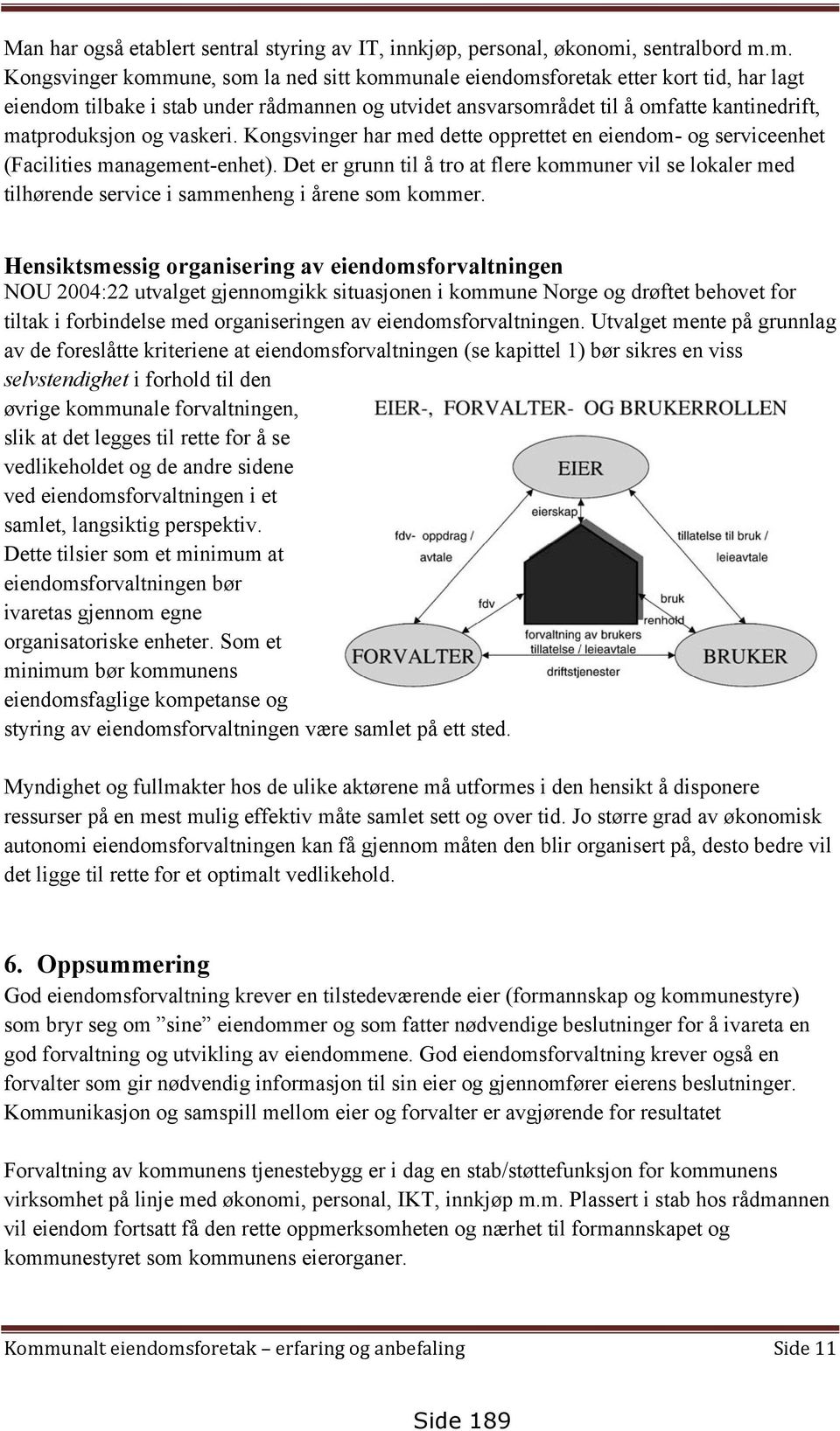 m. Kongsvinger kommune, som la ned sitt kommunale eiendomsforetak etter kort tid, har lagt eiendom tilbake i stab under rådmannen og utvidet ansvarsområdet til å omfatte kantinedrift, matproduksjon