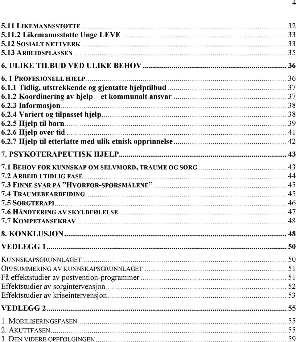 .. 42 7. PSYKOTERAPEUTISK HJELP... 43 7.1 BEHOV FOR KUNNSKAP OM SELVMORD, TRAUME OG SORG... 43 7.2 ARBEID I TIDLIG FASE... 44 7.3 FINNE SVAR PÅ HVORFOR-SPØRSMÅLENE... 45 7.4 TRAUMEBEARBEIDING... 45 7.5 SORGTERAPI.