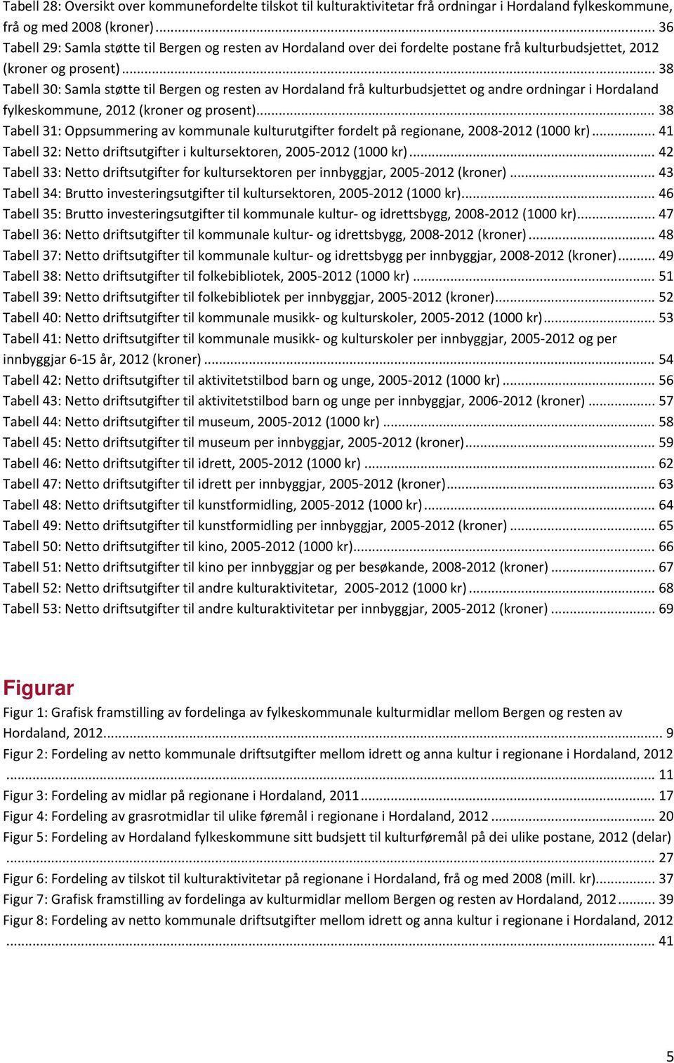 .. 38 Tabell 30: Samla støtte til Bergen og resten av Hordaland frå kulturbudsjettet og andre ordningar i Hordaland fylkeskommune, 2012 (kroner og prosent).