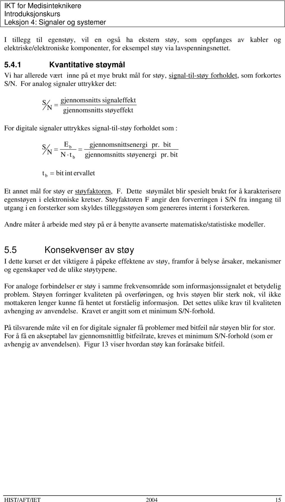 For analog signaler uttrykker det: S N = gjennomsnitts signaleffekt gjennomsnitts støyeffekt For digitale signaler uttrykkes signal-til-støy forholdet som : S N = E b N t b gjennomsnittsenergi pr.