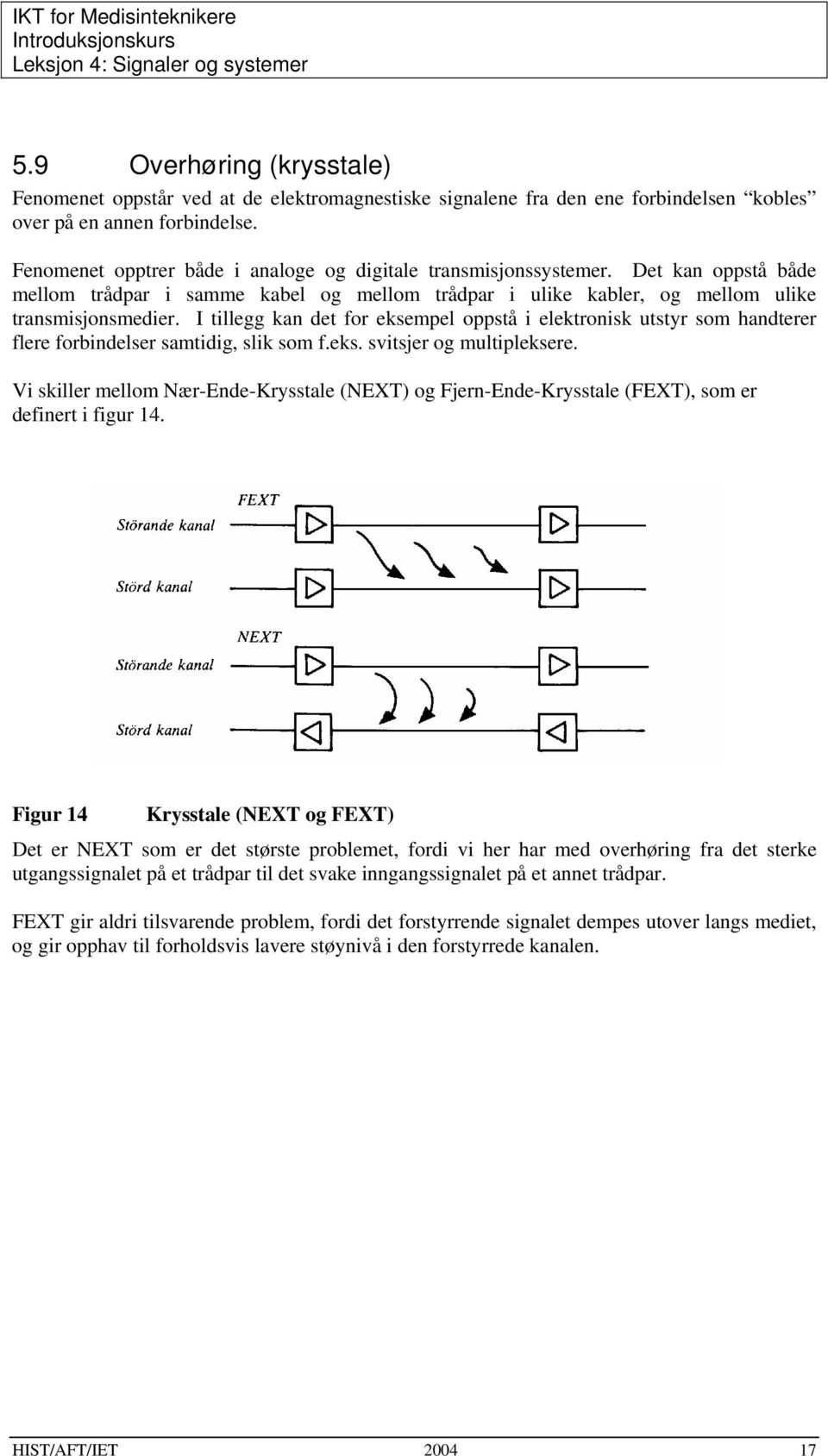 I tillegg kan det for eksempel oppstå i elektronisk utstyr som handterer flere forbindelser samtidig, slik som f.eks. svitsjer og multipleksere.