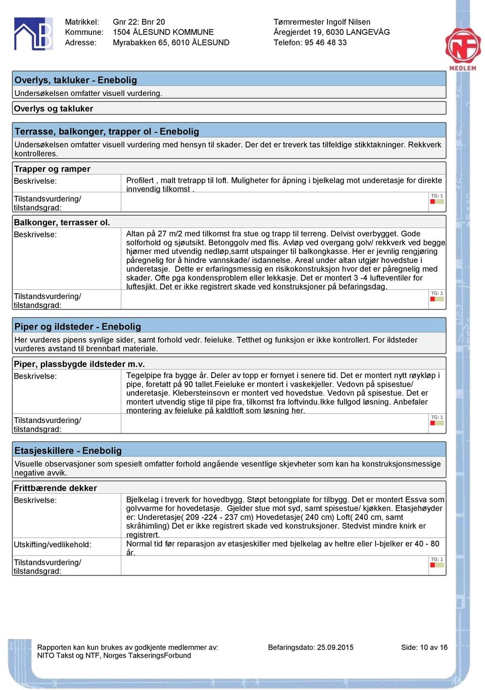 Muligheter for åpning i bjelkelag mot underetasje for direkte innvendig tilkomst. Balkonger, terrasser ol. Altan på 27 m/2 med tilkomst fra stue og trapp til terreng. Delvist overbygget.