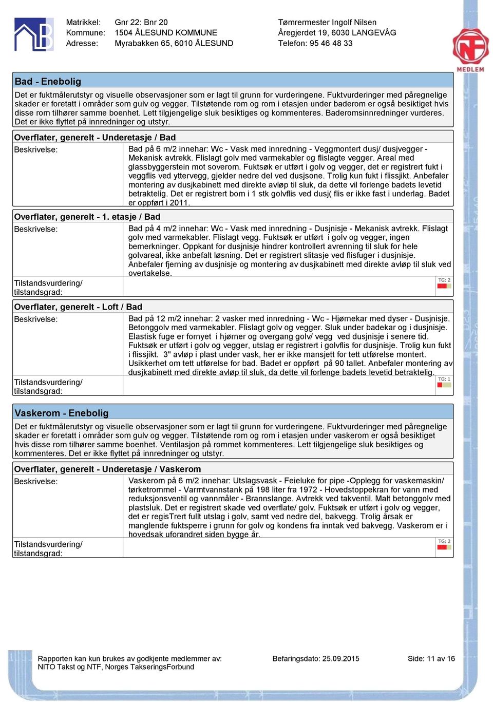 Det er ikke flyttet på innredninger og utstyr. Overflater, generelt - Underetasje / Bad Bad på 6 m/2 innehar: Wc - Vask med innredning - Veggmontert dusj/ dusjvegger Mekanisk avtrekk.