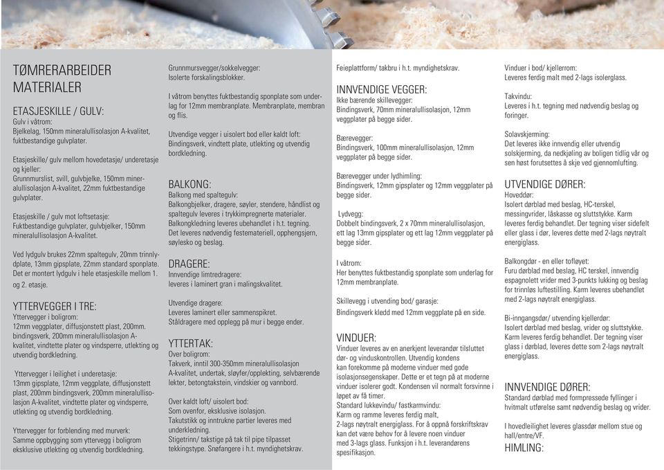 Etasjeskille / gulv mot loftsetasje: Fuktbestandige gulvplater, gulvbjelker, 150mm mineralullisolasjon A-kvalitet.