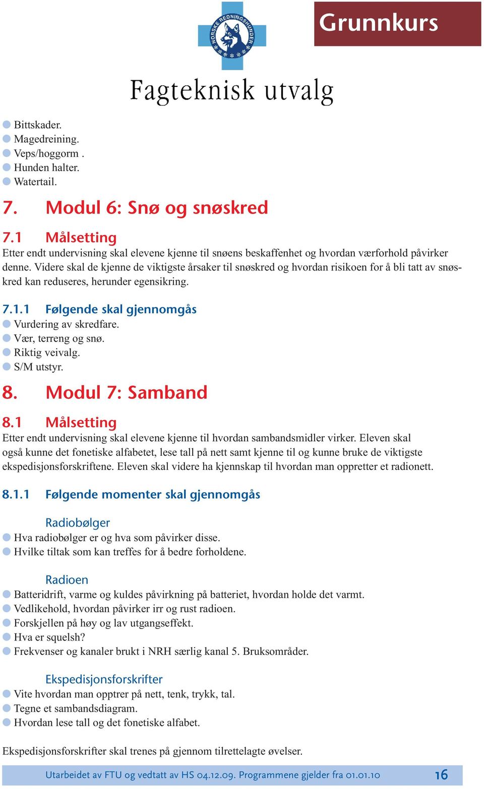 Videre skal de kjenne de viktigste årsaker til snøskred og hvordan risikoen for å bli tatt av snøskred kan reduseres, herunder egensikring. 7.1.1 Følgende skal gjennomgås Vurdering av skredfare.