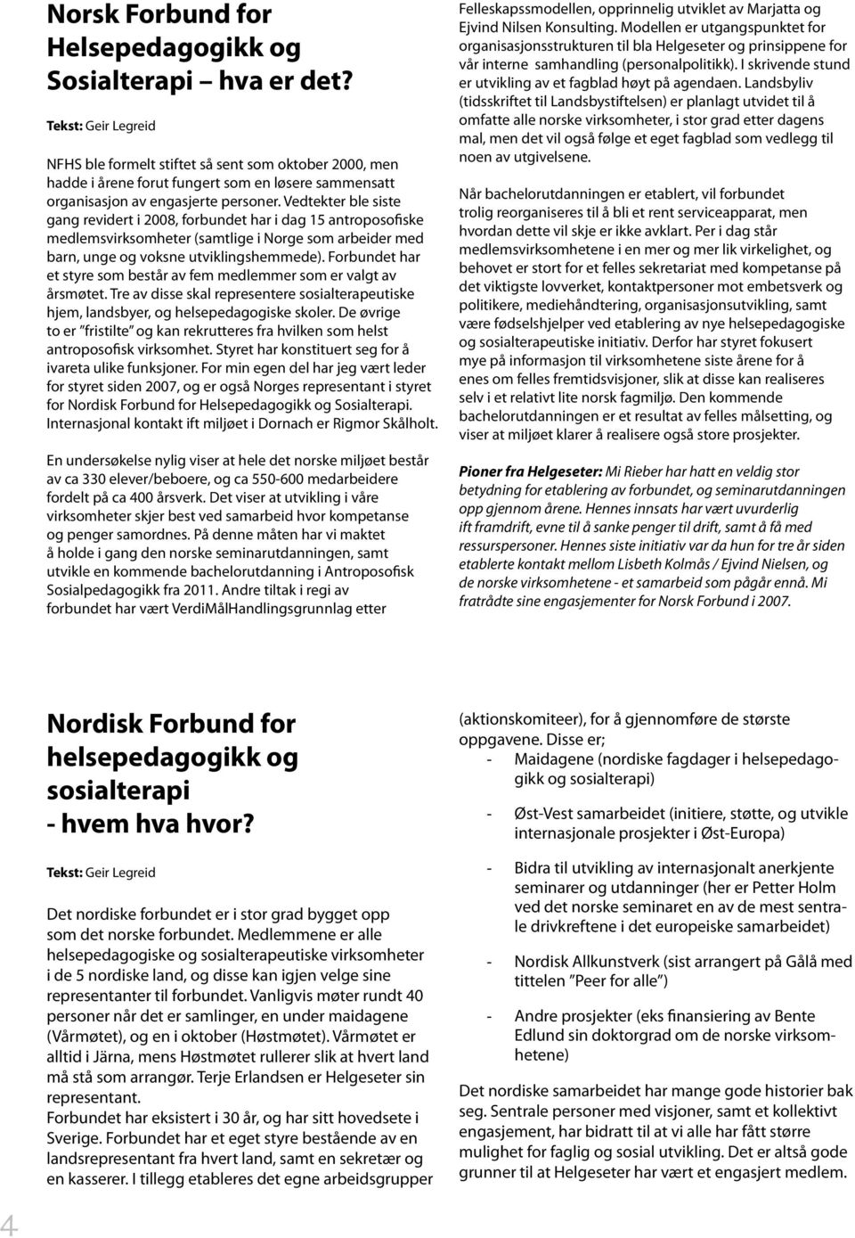 Vedtekter ble siste gang revidert i 2008, forbundet har i dag 15 antroposofiske medlemsvirksomheter (samtlige i Norge som arbeider med barn, unge og voksne utviklingshemmede).