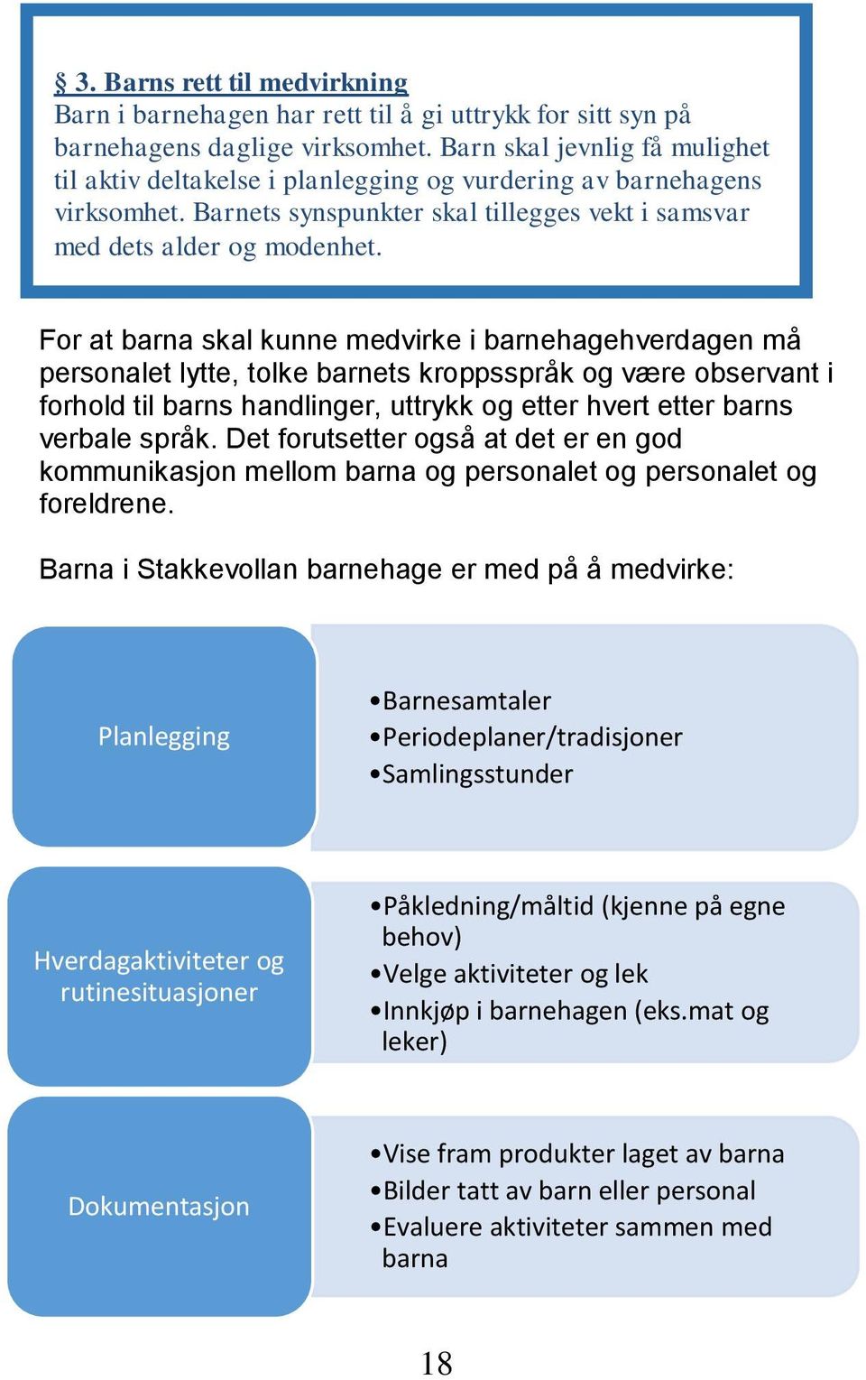 For at barna skal kunne medvirke i barnehagehverdagen må personalet lytte, tolke barnets kroppsspråk og være observant i forhold til barns handlinger, uttrykk og etter hvert etter barns verbale språk.