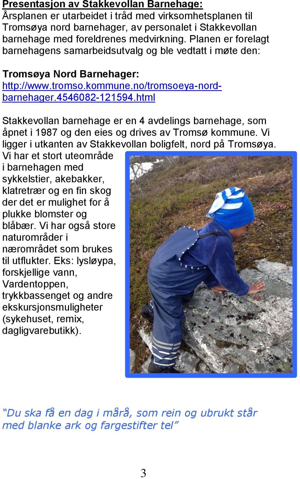 html Stakkevollan barnehage er en 4 avdelings barnehage, som åpnet i 1987 og den eies og drives av Tromsø kommune. Vi ligger i utkanten av Stakkevollan boligfelt, nord på Tromsøya.