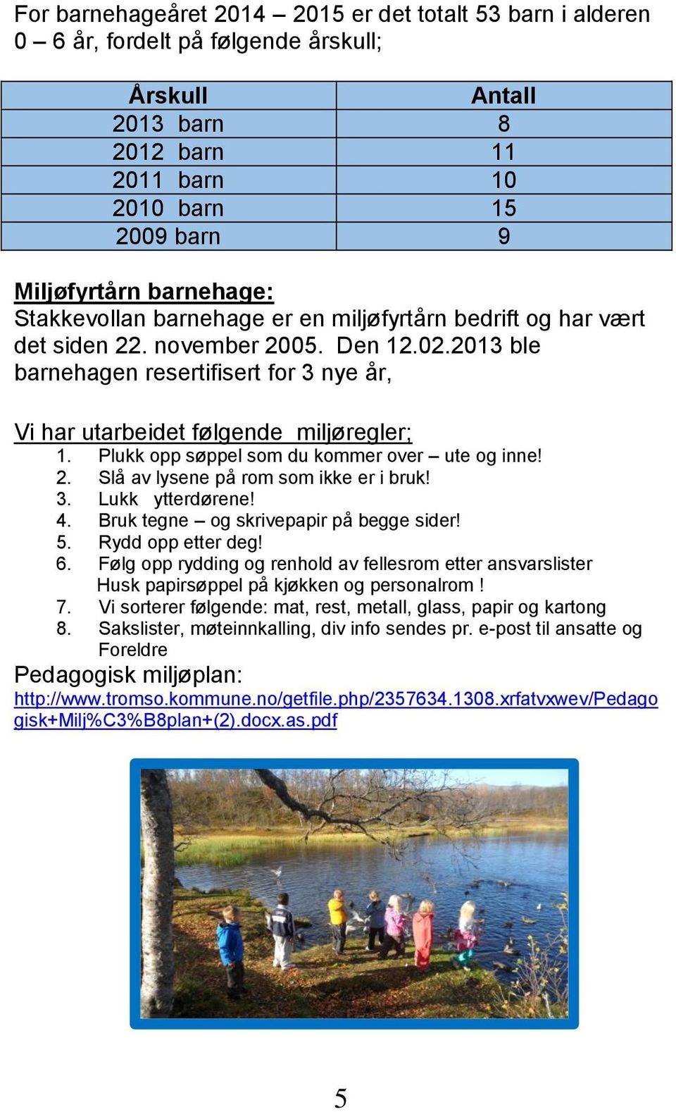 Plukk opp søppel som du kommer over ute og inne! 2. Slå av lysene på rom som ikke er i bruk! 3. Lukk ytterdørene! 4. Bruk tegne og skrivepapir på begge sider! 5. Rydd opp etter deg! 6.