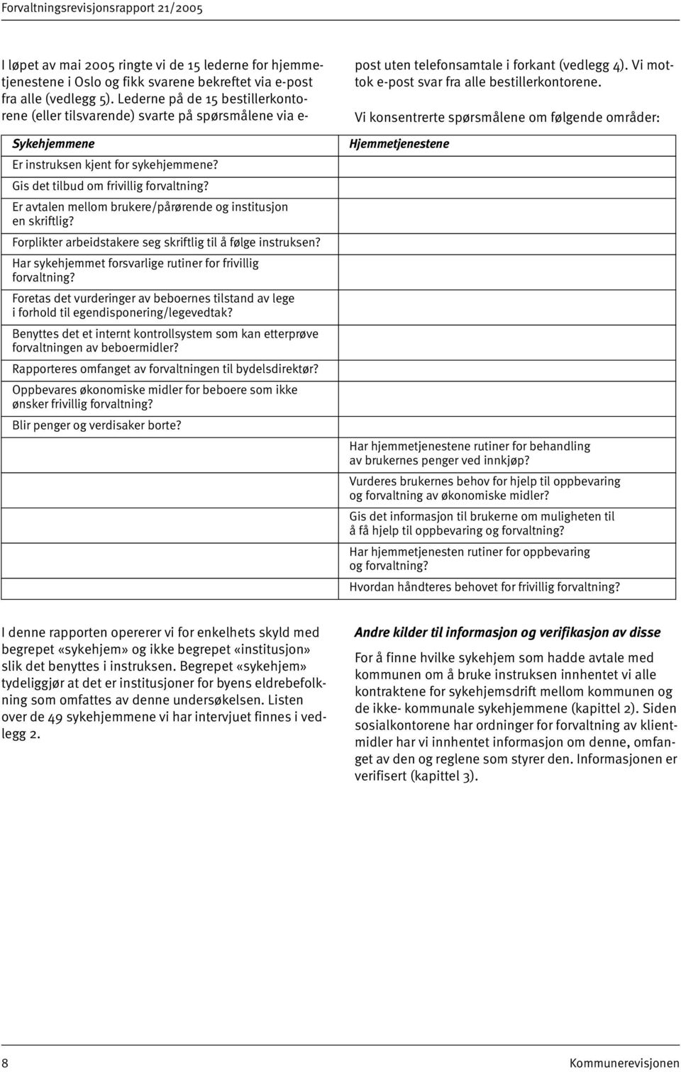 Er avtalen mellom brukere/pårørende og institusjon en skriftlig? Forplikter arbeidstakere seg skriftlig til å følge instruksen? Har sykehjemmet forsvarlige rutiner for frivillig forvaltning?