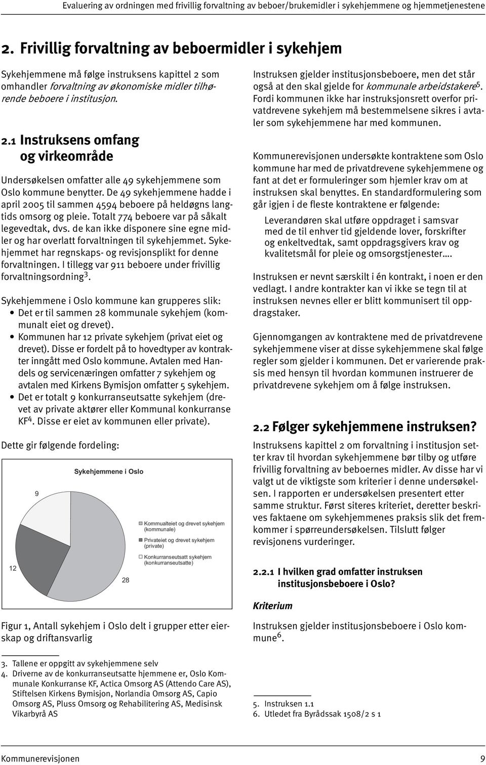 De 49 sykehjemmene hadde i april 2005 til sammen 4594 beboere på heldøgns langtids omsorg og pleie. Totalt 774 beboere var på såkalt legevedtak, dvs.