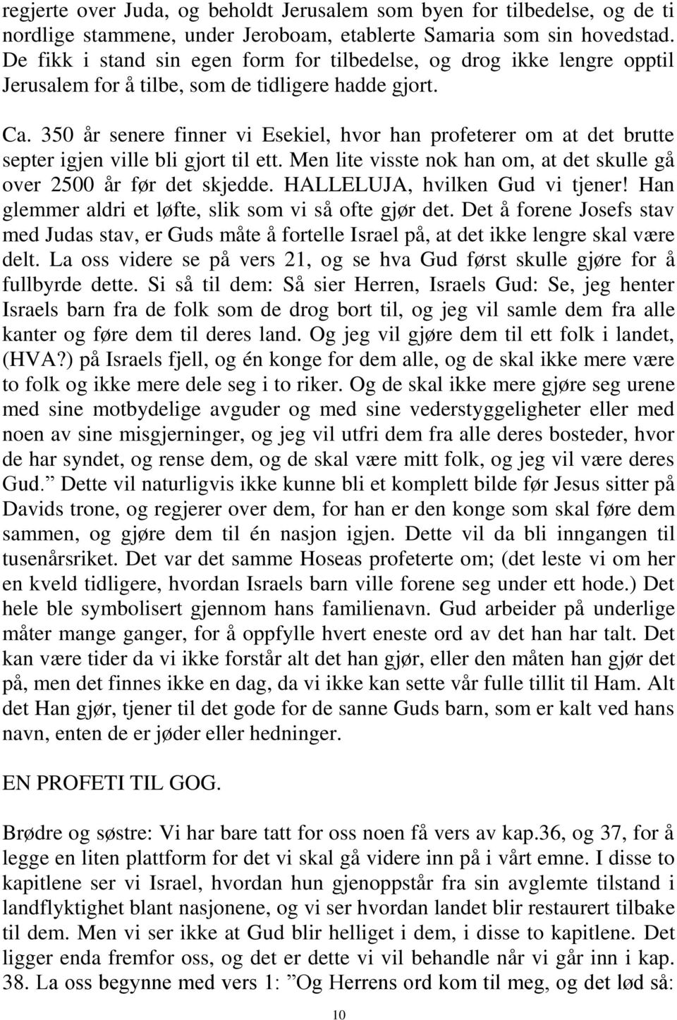 350 år senere finner vi Esekiel, hvor han profeterer om at det brutte septer igjen ville bli gjort til ett. Men lite visste nok han om, at det skulle gå over 2500 år før det skjedde.