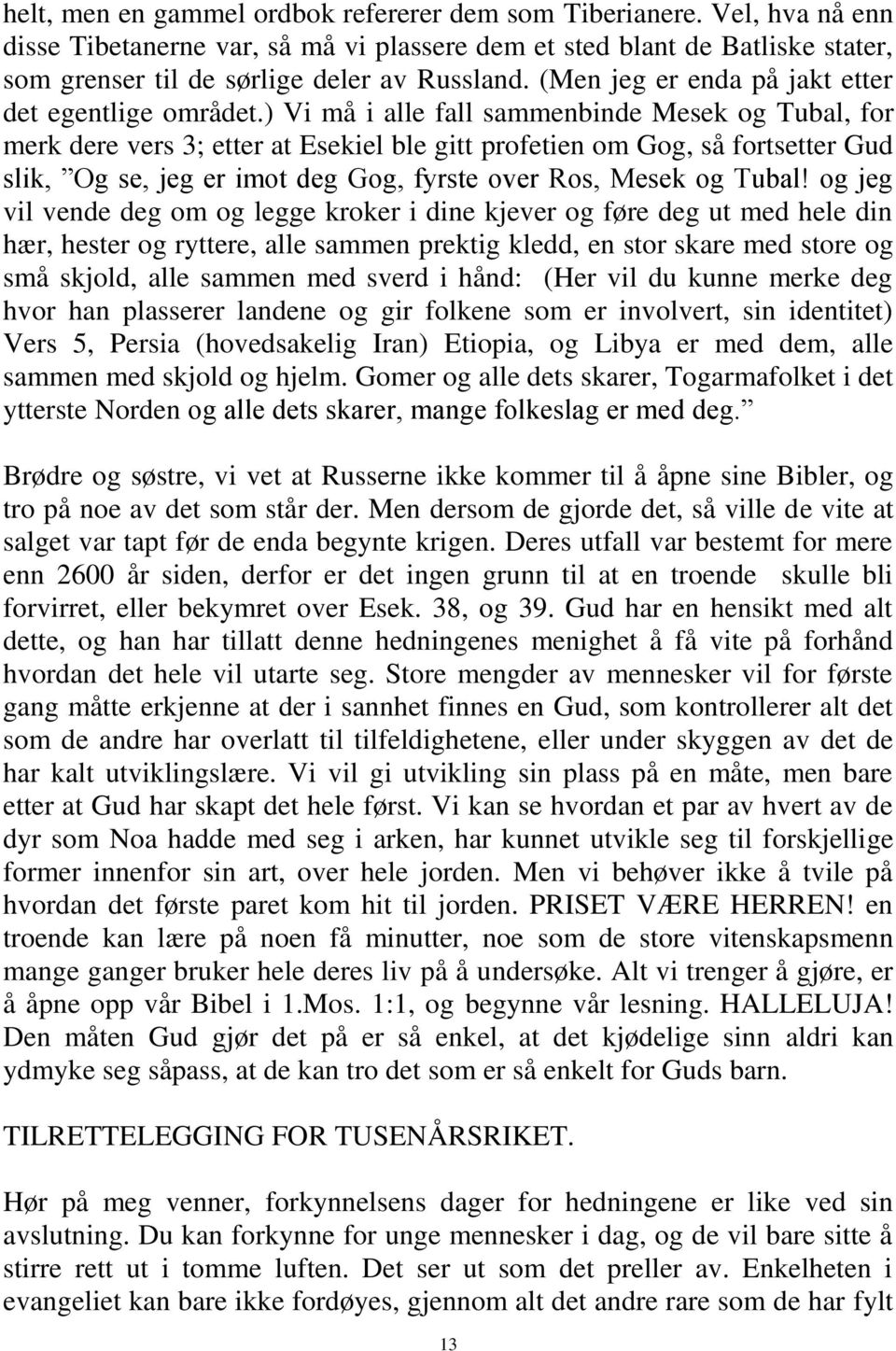 ) Vi må i alle fall sammenbinde Mesek og Tubal, for merk dere vers 3; etter at Esekiel ble gitt profetien om Gog, så fortsetter Gud slik, Og se, jeg er imot deg Gog, fyrste over Ros, Mesek og Tubal!