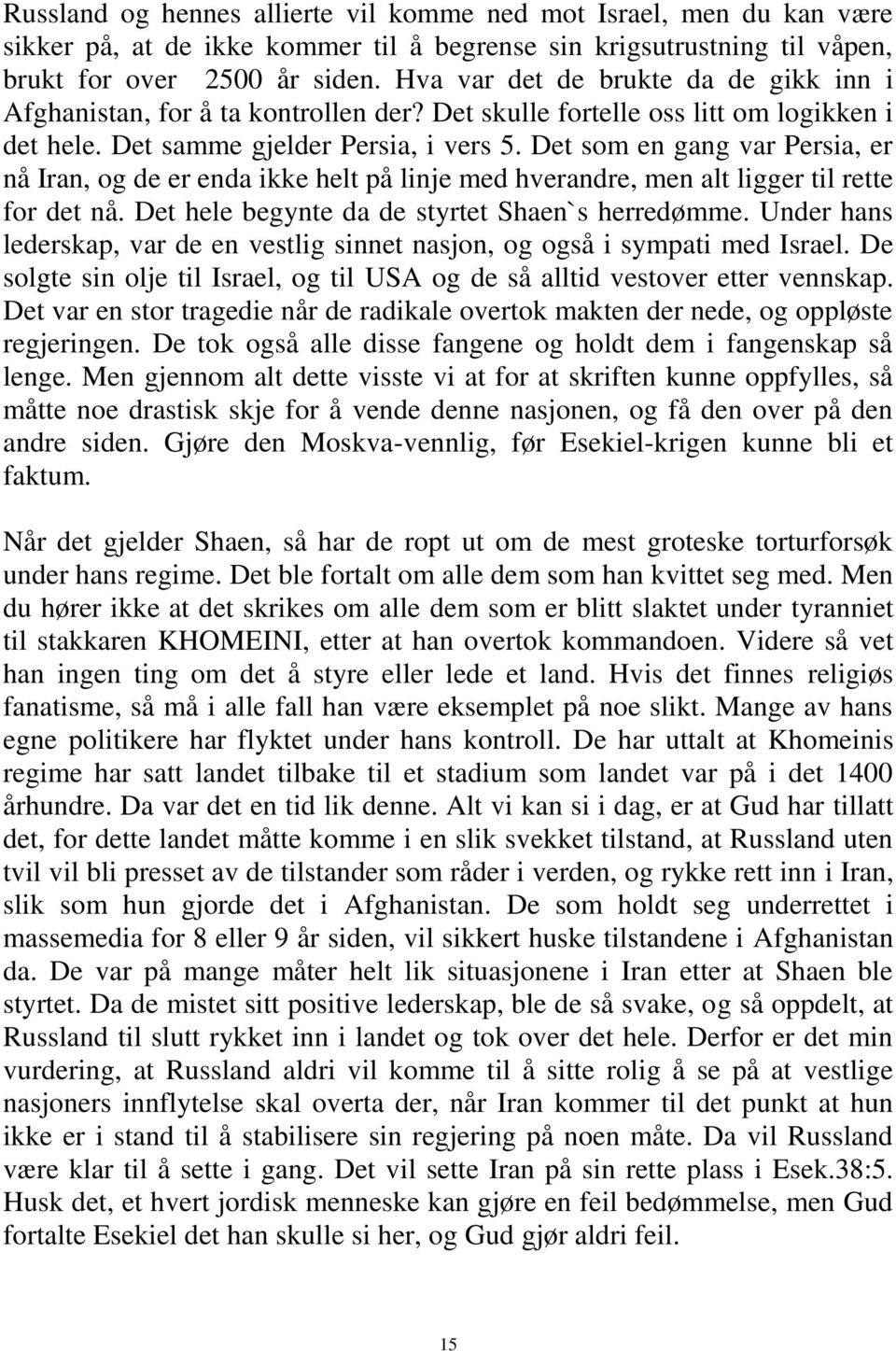 Det som en gang var Persia, er nå Iran, og de er enda ikke helt på linje med hverandre, men alt ligger til rette for det nå. Det hele begynte da de styrtet Shaen`s herredømme.