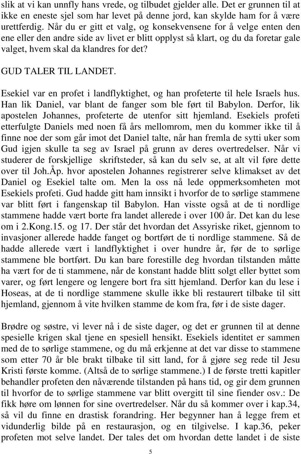 GUD TALER TIL LANDET. Esekiel var en profet i landflyktighet, og han profeterte til hele Israels hus. Han lik Daniel, var blant de fanger som ble ført til Babylon.