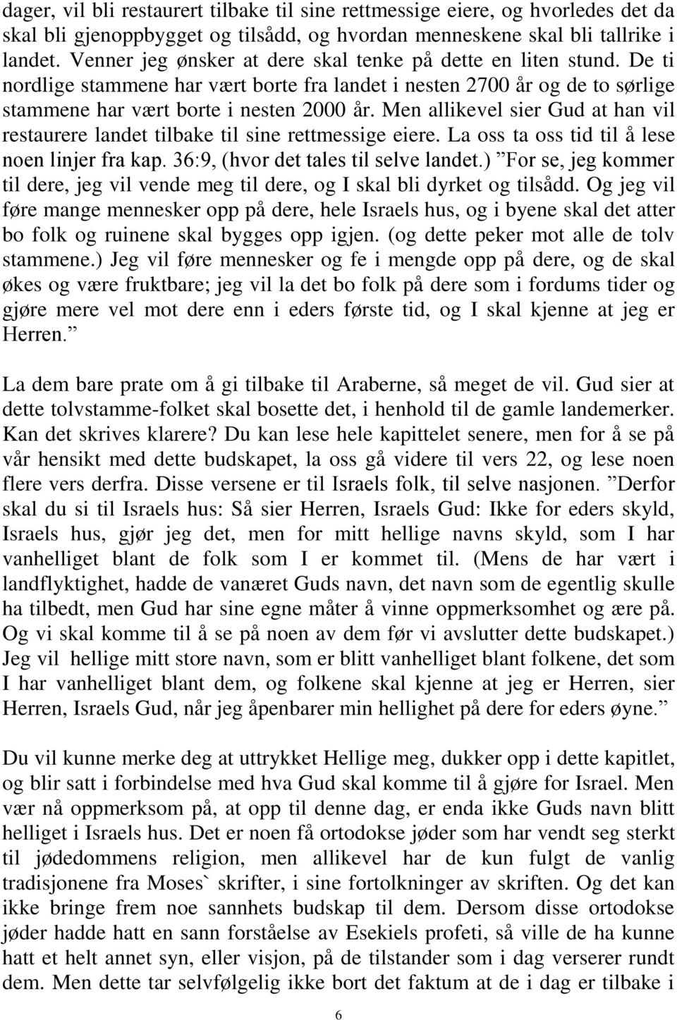 Men allikevel sier Gud at han vil restaurere landet tilbake til sine rettmessige eiere. La oss ta oss tid til å lese noen linjer fra kap. 36:9, (hvor det tales til selve landet.